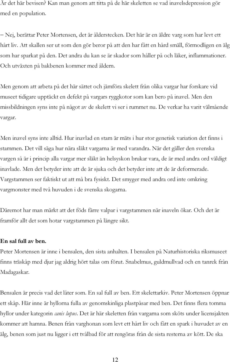 Det andra du kan se är skador som håller på och läker, inflammationer. Och utväxten på bakbenen kommer med åldern.