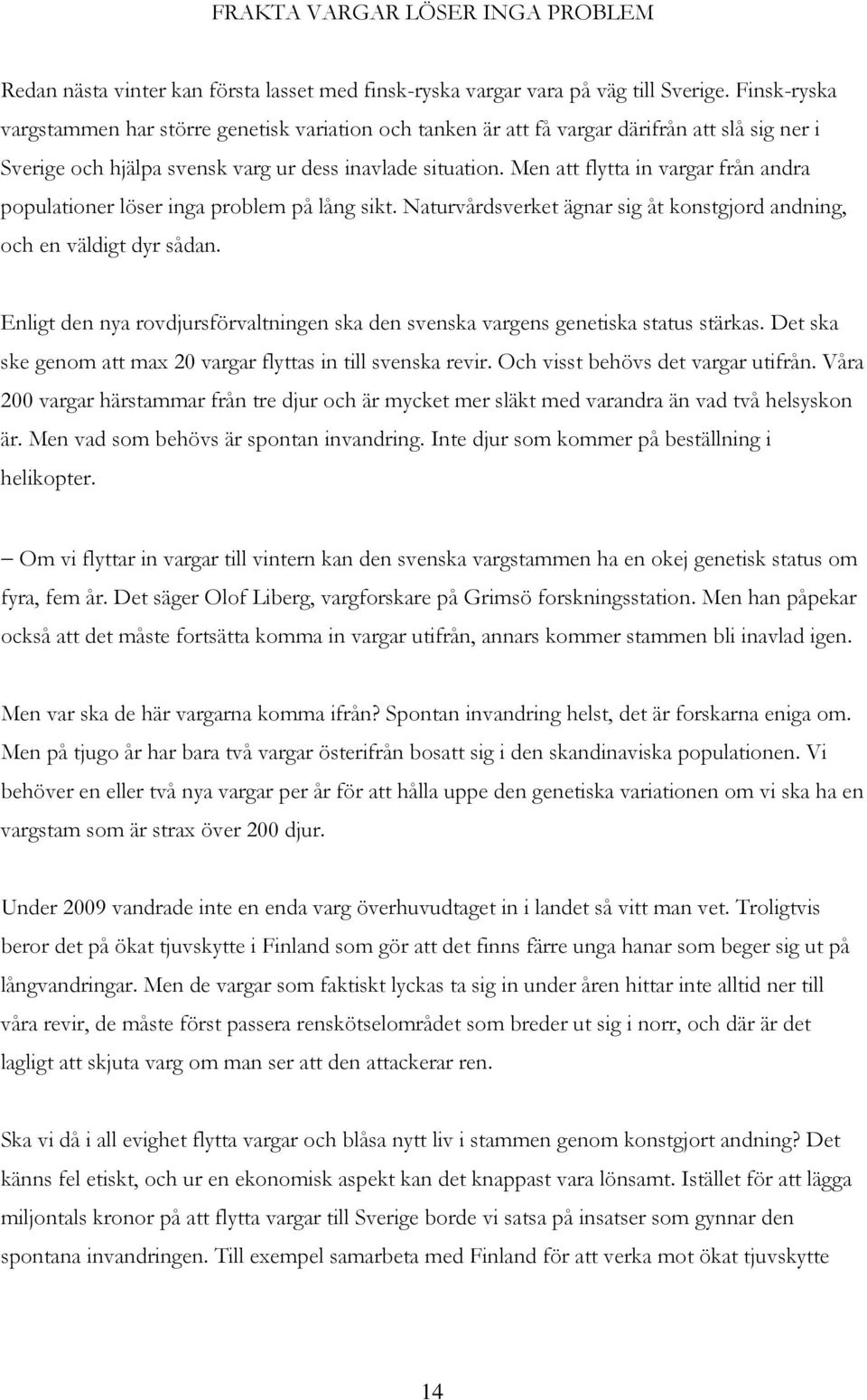 Men att flytta in vargar från andra populationer löser inga problem på lång sikt. Naturvårdsverket ägnar sig åt konstgjord andning, och en väldigt dyr sådan.