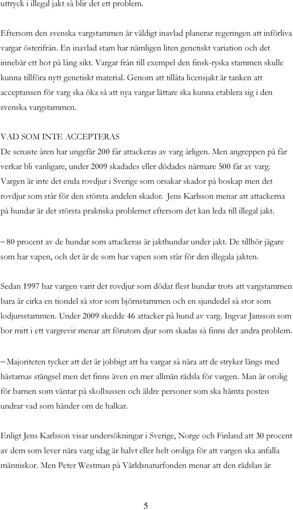 Genom att tillåta licensjakt är tanken att acceptansen för varg ska öka så att nya vargar lättare ska kunna etablera sig i den svenska vargstammen.