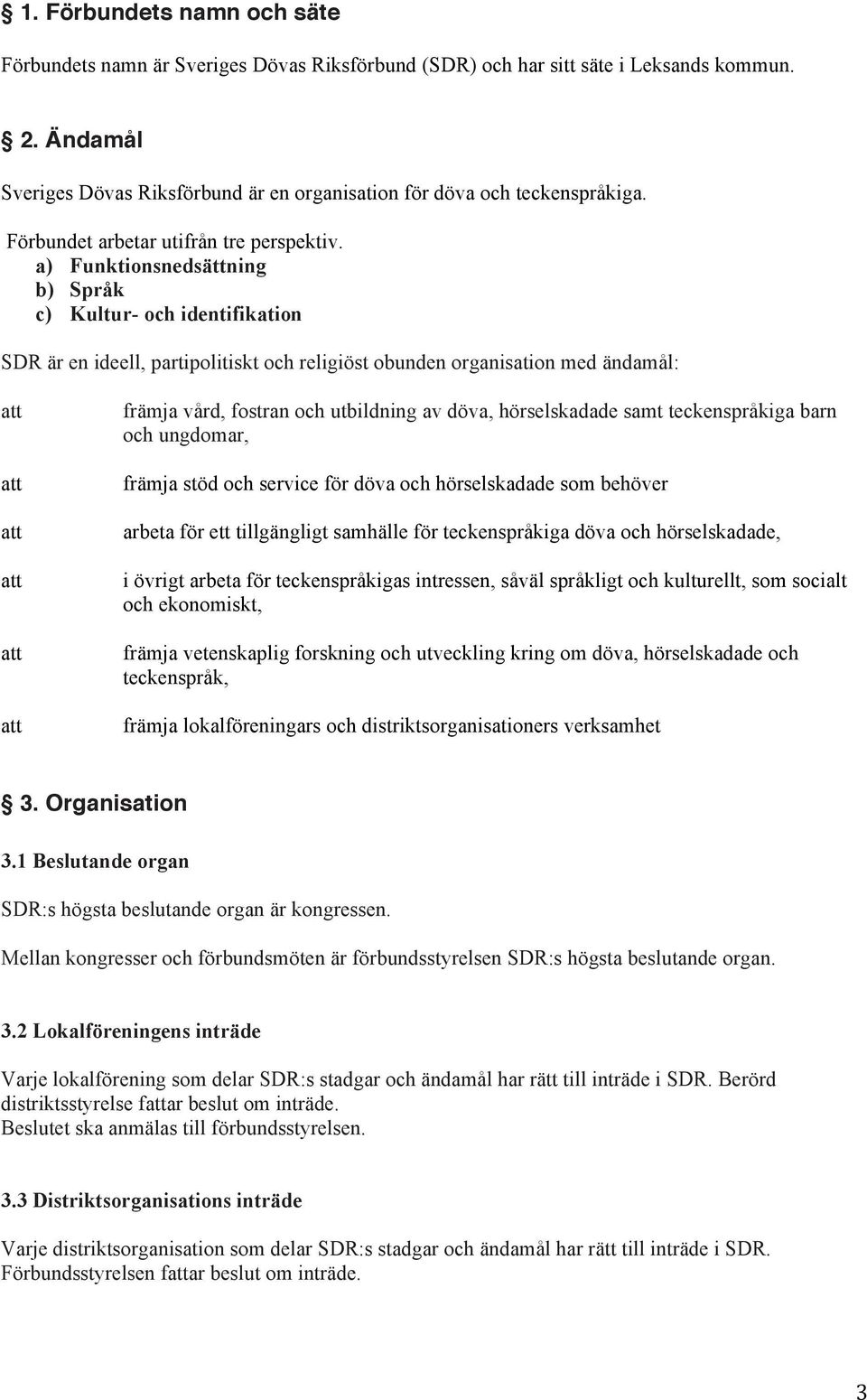 a) Funktionsnedsättning b) Språk c) Kultur- och identifikation SDR är en ideell, partipolitiskt och religiöst obunden organisation med ändamål: främja vård, fostran och utbildning av döva,