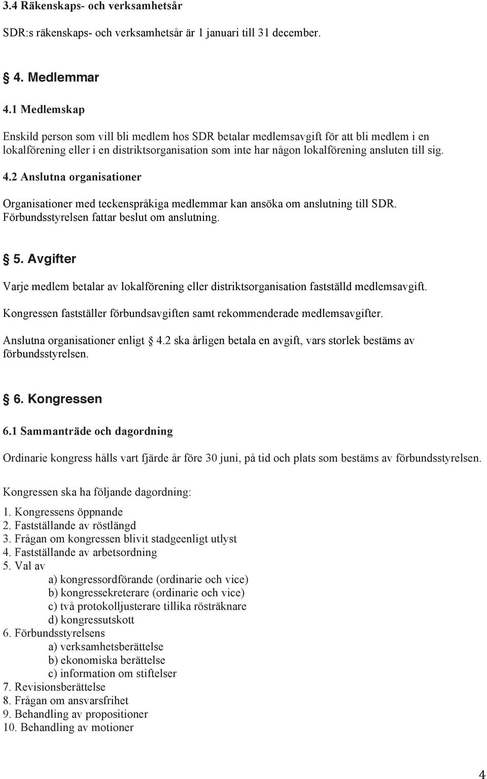 2 Anslutna organisationer Organisationer med teckenspråkiga medlemmar kan ansöka om anslutning till SDR. Förbundsstyrelsen far beslut om anslutning. 5.