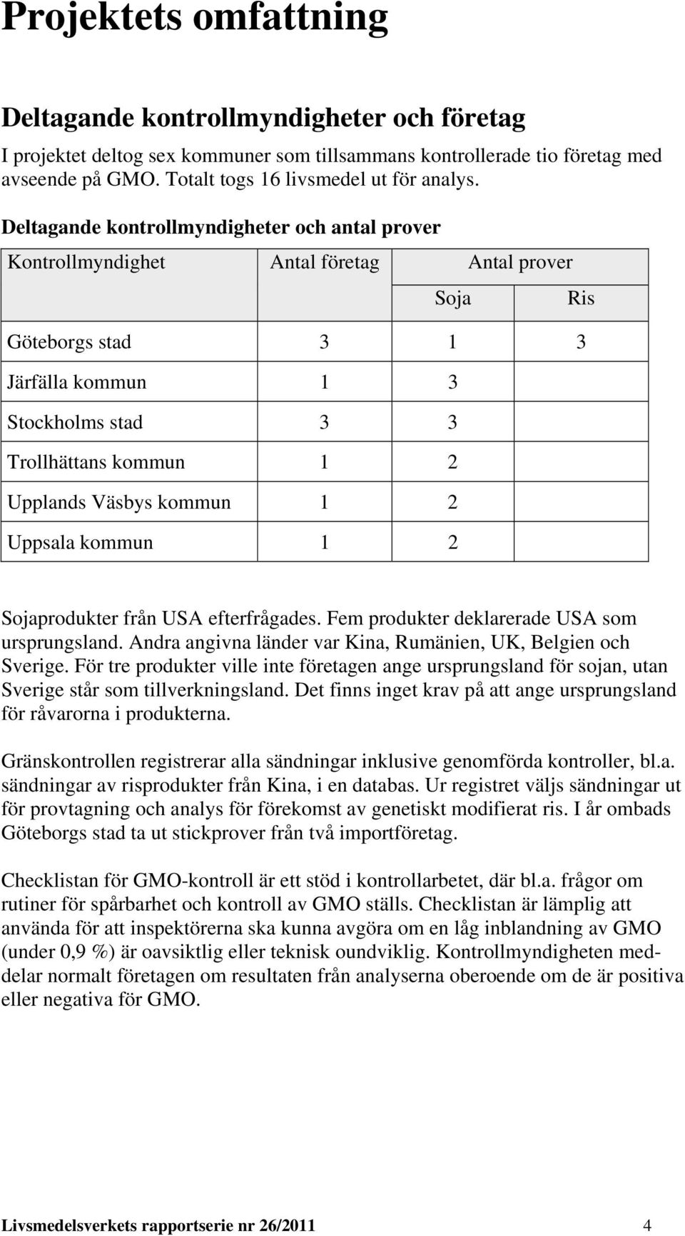 kommun 1 2 Uppsala kommun 1 2 Ris Sojaprodukter från USA efterfrågades. Fem produkter deklarerade USA som ursprungsland. Andra angivna länder var Kina, Rumänien, UK, Belgien och Sverige.