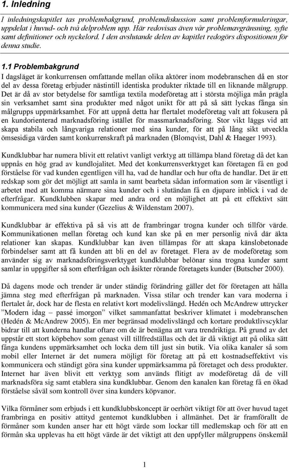 1 Problembakgrund I dagsläget är konkurrensen omfattande mellan olika aktörer inom modebranschen då en stor del av dessa företag erbjuder nästintill identiska produkter riktade till en liknande