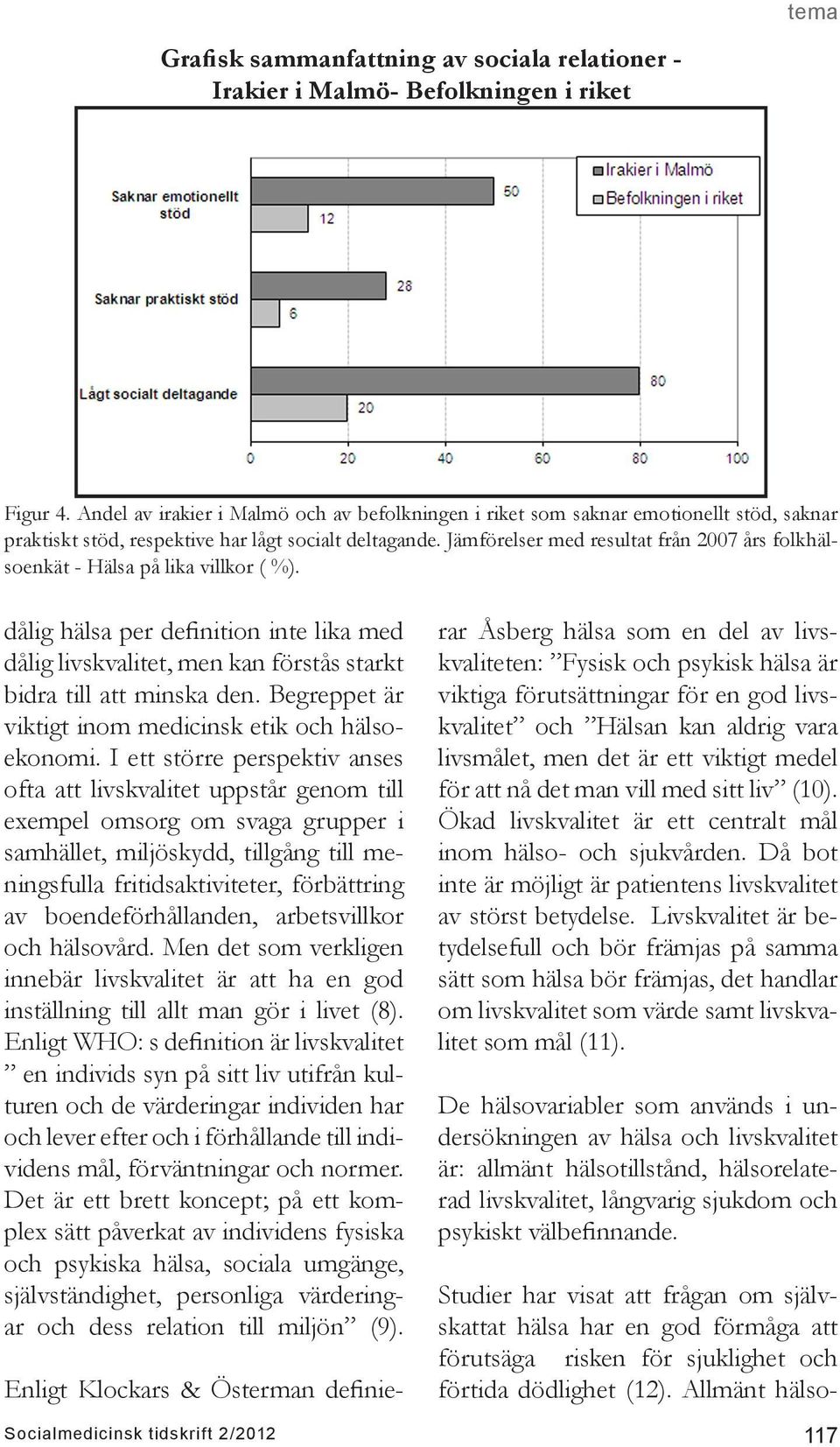 Jämförelser med resultat från 2007 års folkhälsoenkät - Hälsa på lika villkor ( %). dålig hälsa per definition inte lika med dålig livskvalitet, men kan förstås starkt bidra till att minska den.