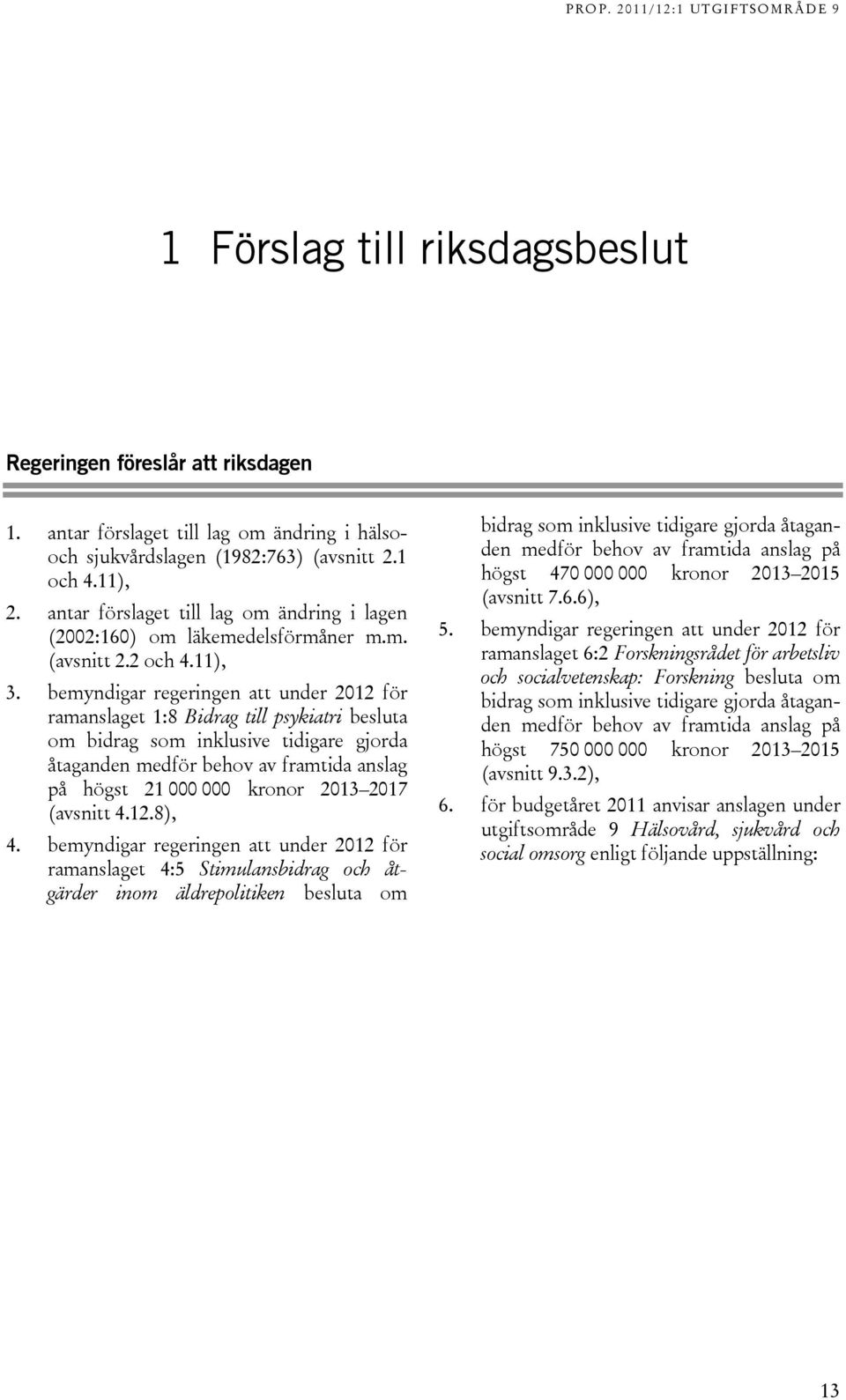 bemyndigar regeringen att under 2012 för ramanslaget 1:8 Bidrag till psykiatri besluta om bidrag som inklusive tidigare gjorda åtaganden medför behov av framtida anslag på högst 21 000 000 kronor