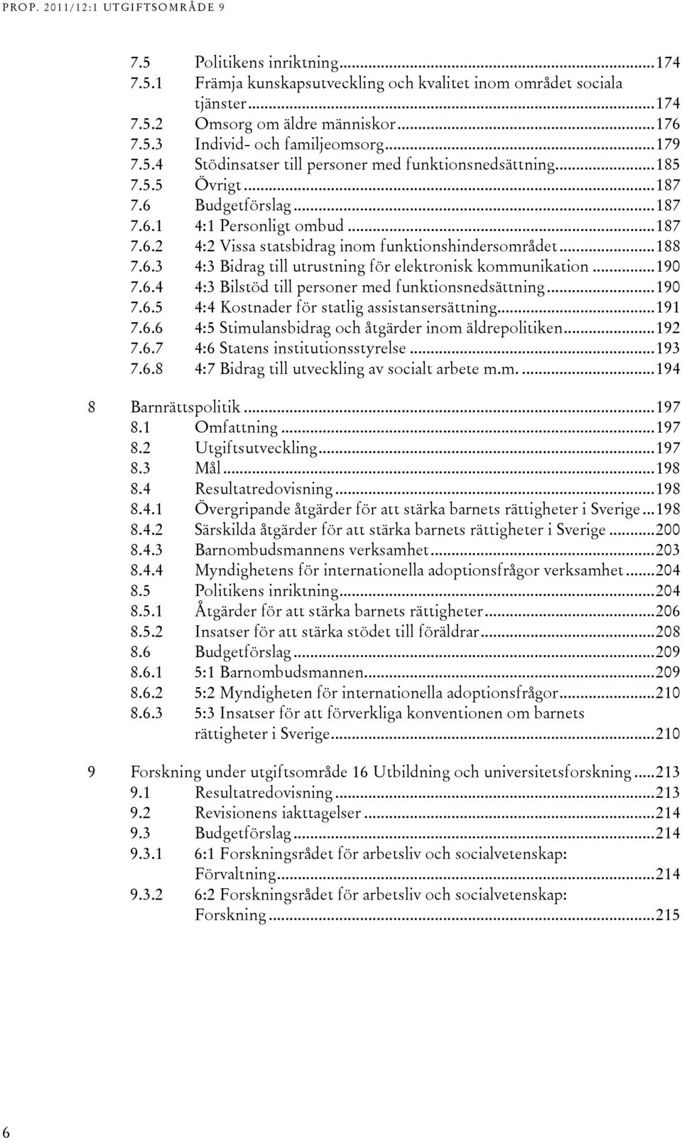 ..190 7.6.4 4:3 Bilstöd till personer med funktionsnedsättning...190 7.6.5 4:4 Kostnader för statlig assistansersättning...191 7.6.6 4:5 Stimulansbidrag och åtgärder inom äldrepolitiken...192 7.6.7 4:6 Statens institutionsstyrelse.