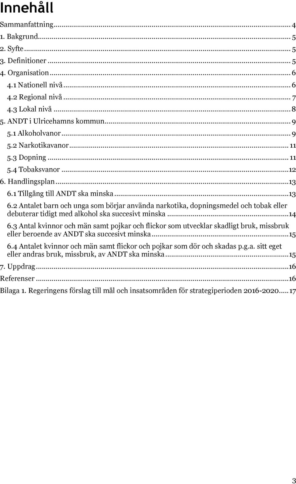 1 Tillgång till ANDT ska minska... 13 6.2 Antalet barn och unga som börjar använda narkotika, dopningsmedel och tobak eller debuterar tidigt med alkohol ska succesivt minska...14 6.