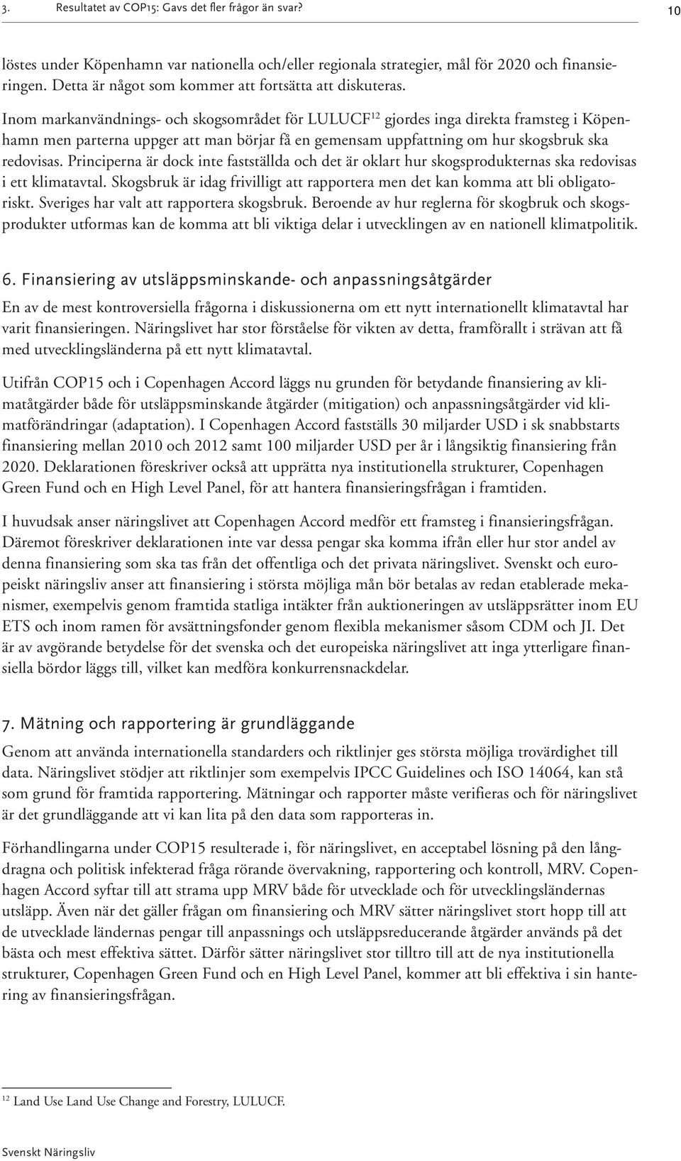 Inom markanvändnings- och skogsområdet för LULUCF 12 gjordes inga direkta framsteg i Köpenhamn men parterna uppger att man börjar få en gemensam uppfattning om hur skogsbruk ska redovisas.