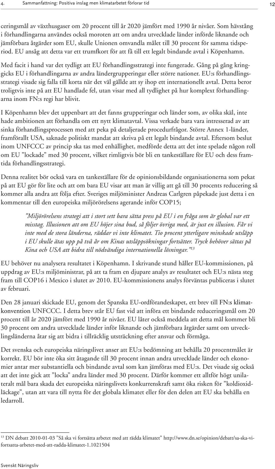 tidsperiod. EU ansåg att detta var ett trumfkort för att få till ett legalt bindande avtal i Köpenhamn. Med facit i hand var det tydligt att EU förhandlingsstrategi inte fungerade.