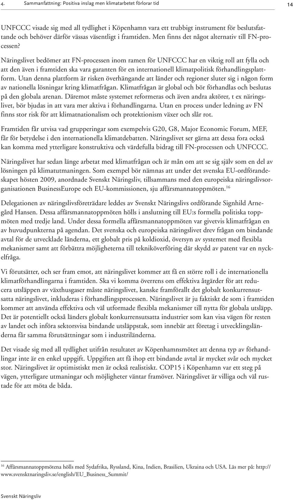 Näringslivet bedömer att FN-processen inom ramen för UNFCCC har en viktig roll att fylla och att den även i framtiden ska vara garanten för en internationell klimatpolitisk förhandlingsplattform.