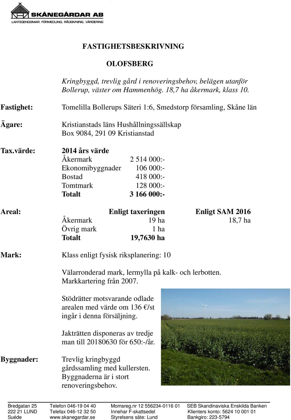 000:- Bostad 418 000:- Tomtmark 128 000:- Totalt 3 166 000:- Areal: Enligt taxeringen Enligt SAM 2016 Åkermark 19 ha 18,7 ha Övrig mark 1 ha Totalt 19,7630 ha Mark: Klass enligt fysisk riksplanering: