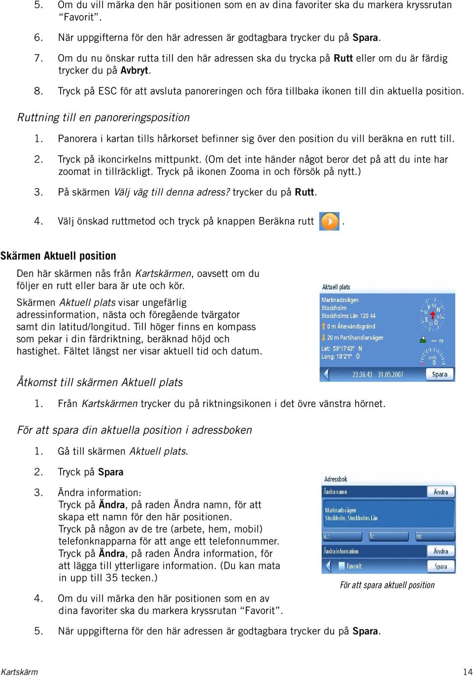 Tryck på ESC för att avsluta panoreringen och föra tillbaka ikonen till din aktuella position. Ruttning till en panoreringsposition 1.