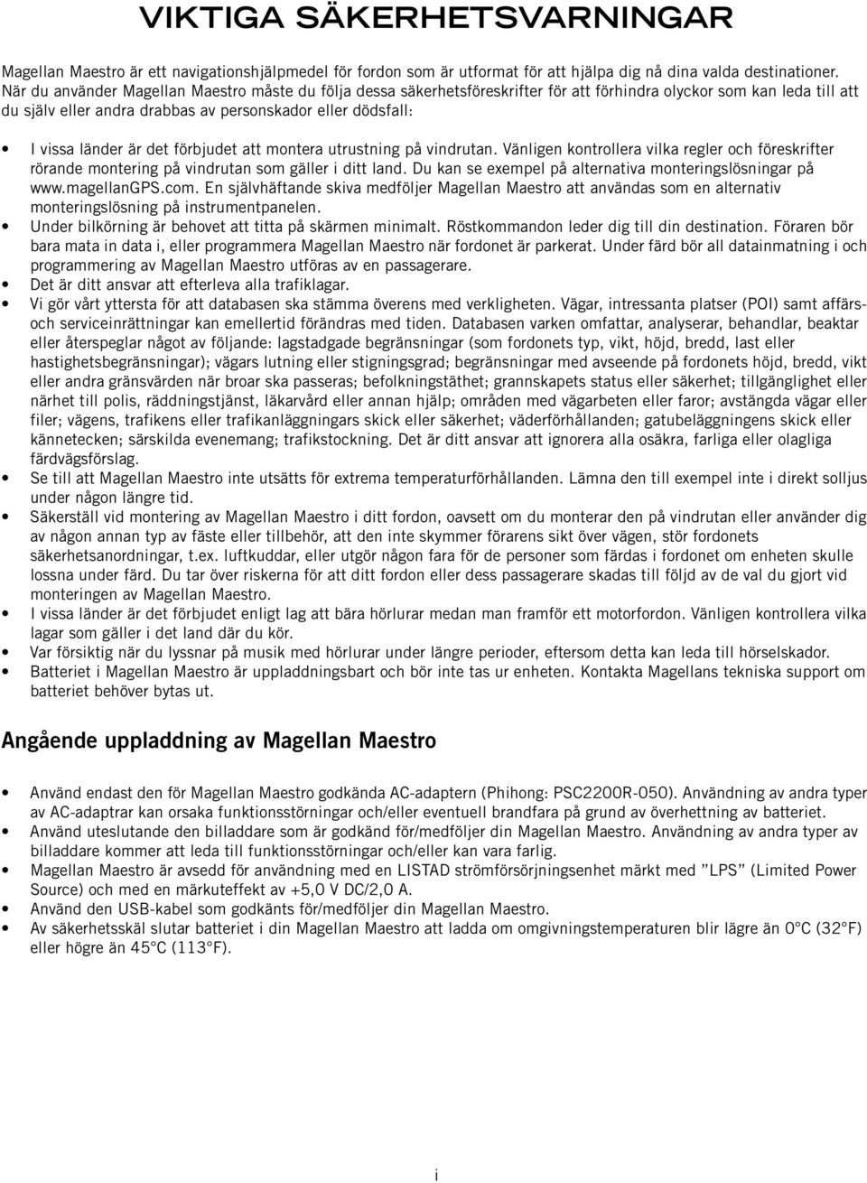 är det förbjudet att montera utrustning på vindrutan. Vänligen kontrollera vilka regler och föreskrifter rörande montering på vindrutan som gäller i ditt land.