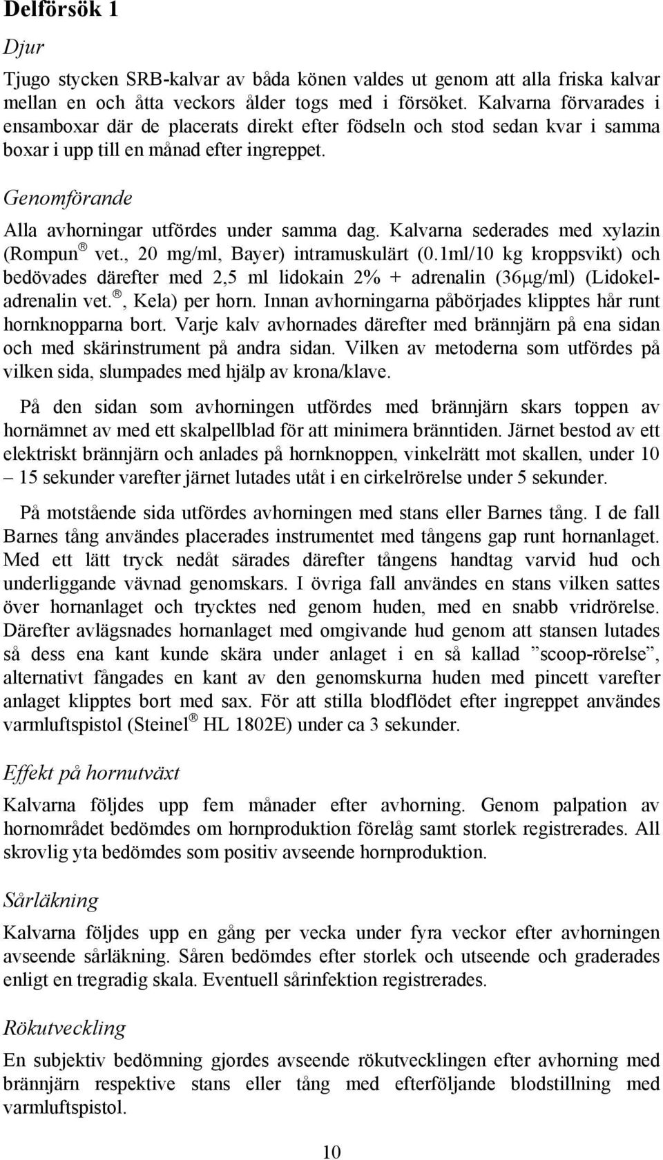 Kalvarna sederades med xylazin (Rompun vet., 20 mg/ml, Bayer) intramuskulärt (0.1ml/10 kg kroppsvikt) och bedövades därefter med 2,5 ml lidokain 2% + adrenalin (36µg/ml) (Lidokeladrenalin vet.