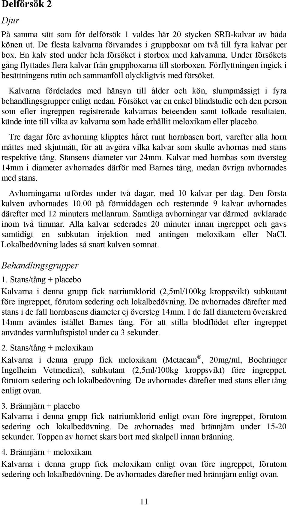 Förflyttningen ingick i besättningens rutin och sammanföll olyckligtvis med försöket. Kalvarna fördelades med hänsyn till ålder och kön, slumpmässigt i fyra behandlingsgrupper enligt nedan.