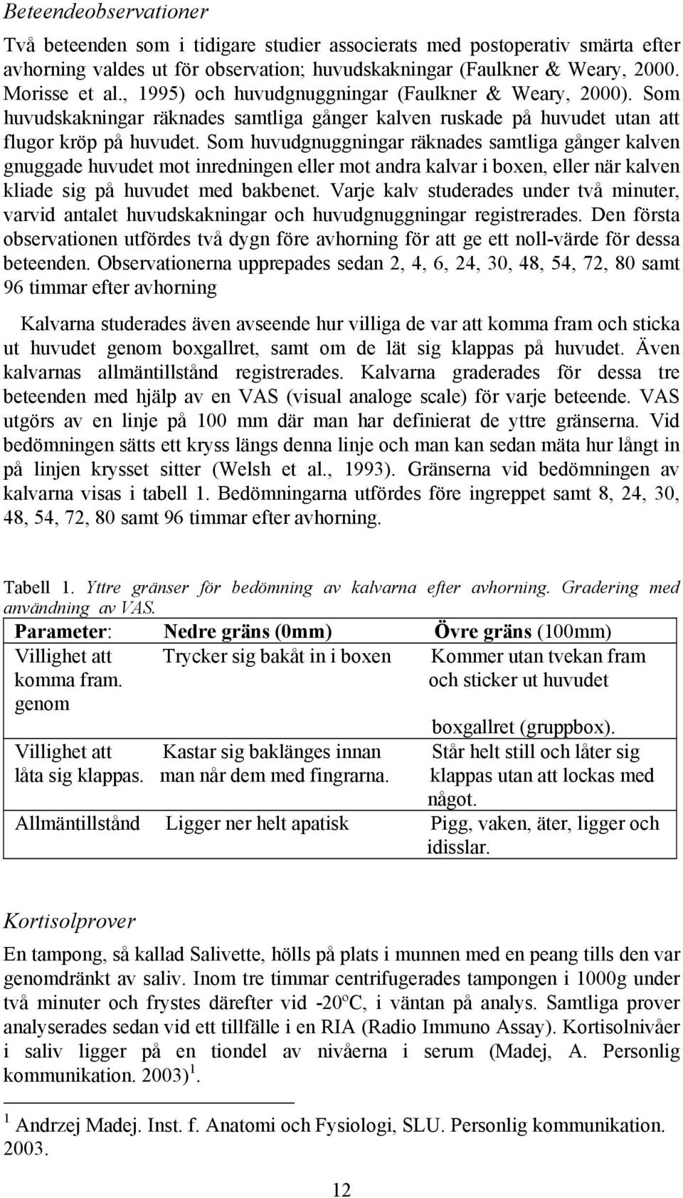 Som huvudgnuggningar räknades samtliga gånger kalven gnuggade huvudet mot inredningen eller mot andra kalvar i boxen, eller när kalven kliade sig på huvudet med bakbenet.