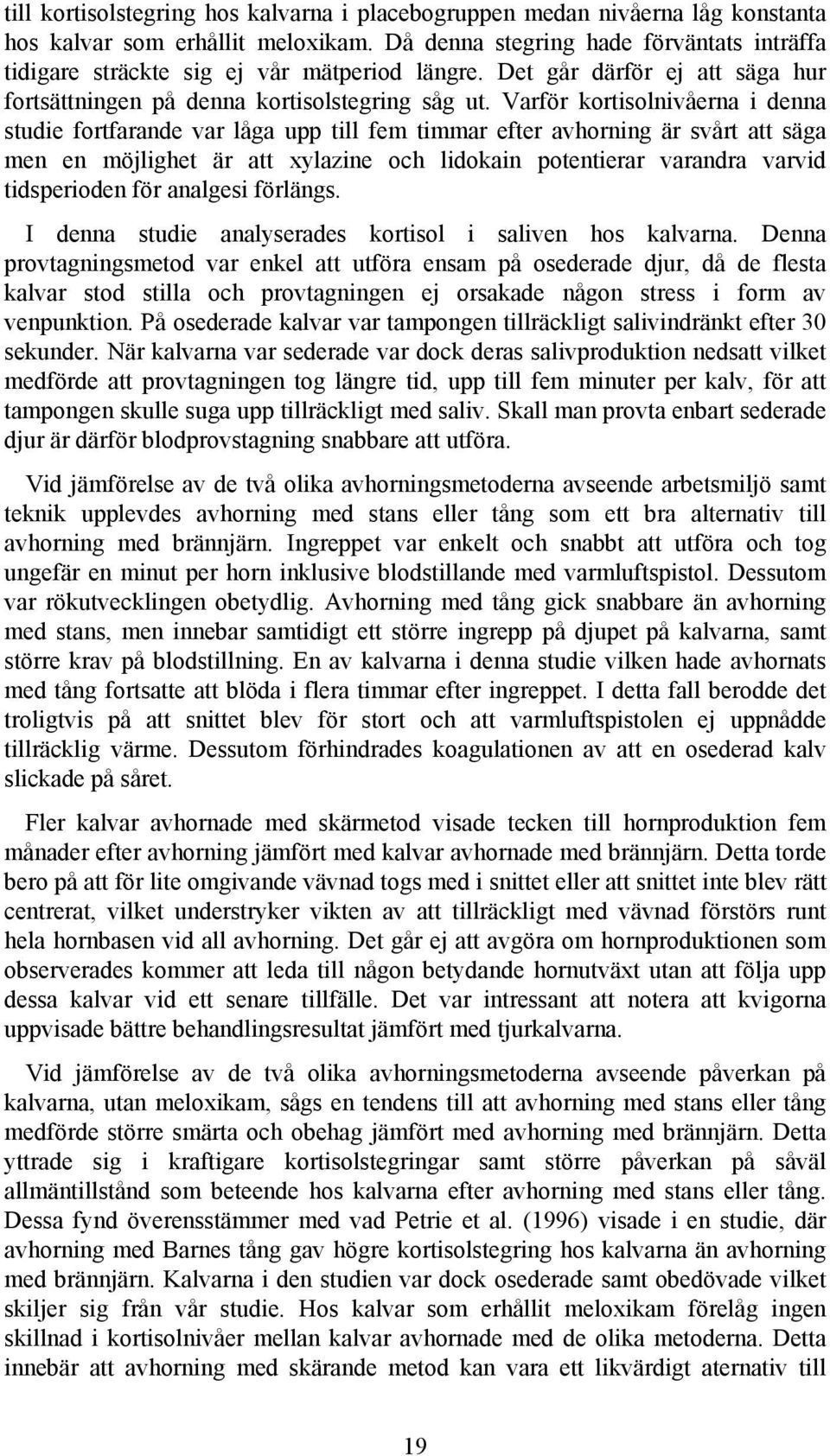 Varför kortisolnivåerna i denna studie fortfarande var låga upp till fem timmar efter avhorning är svårt att säga men en möjlighet är att xylazine och lidokain potentierar varandra varvid