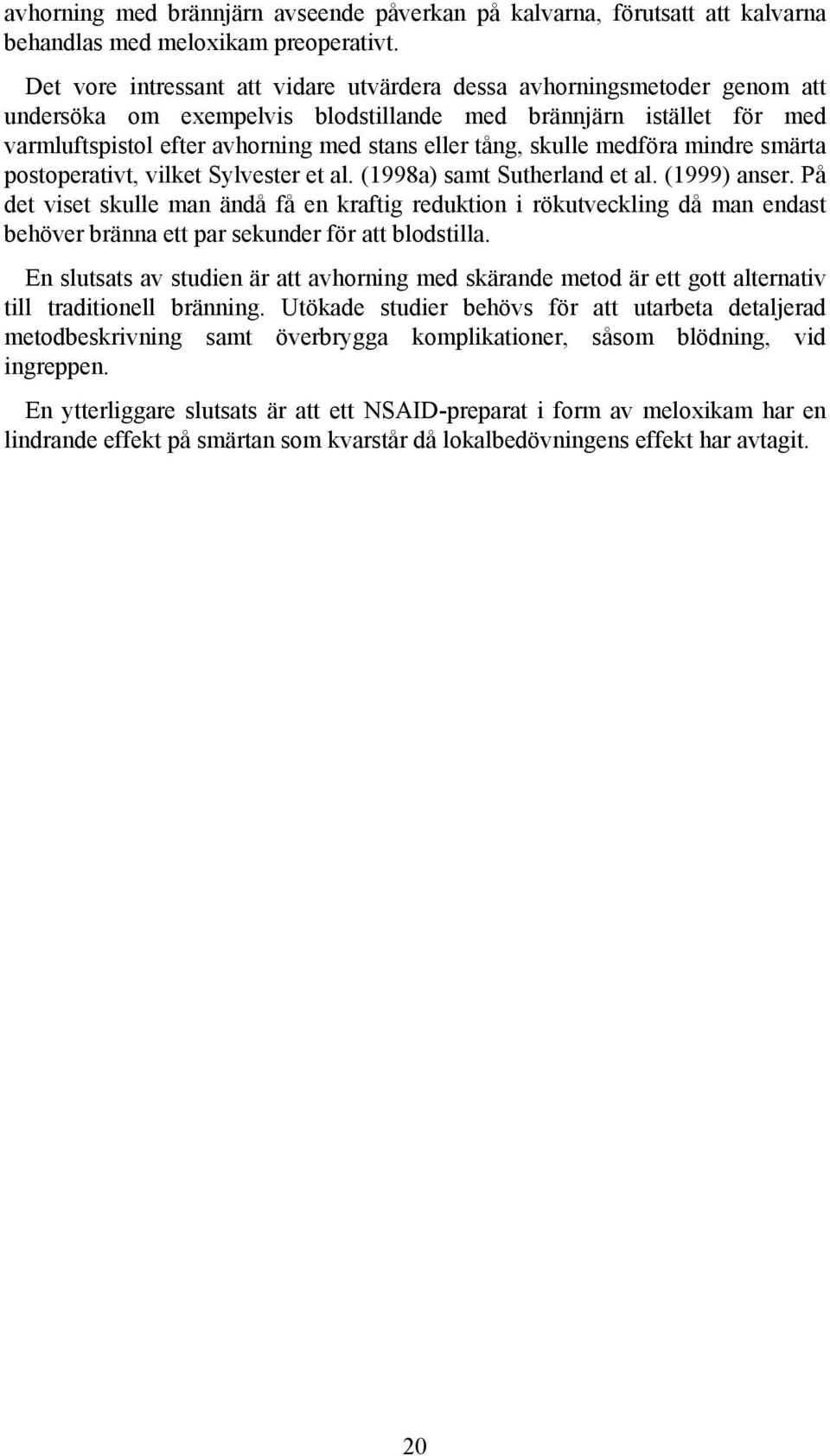 skulle medföra mindre smärta postoperativt, vilket Sylvester et al. (1998a) samt Sutherland et al. (1999) anser.