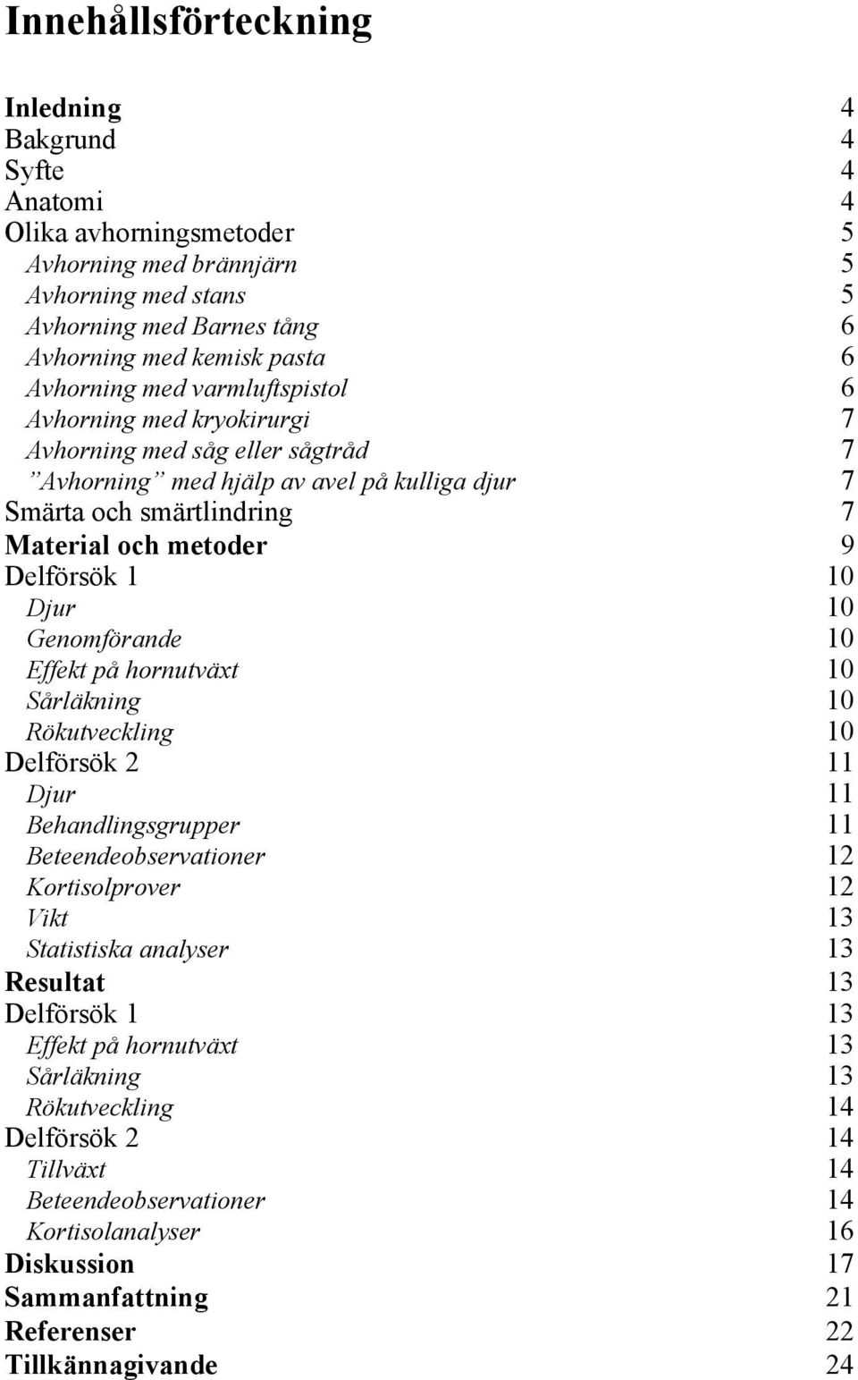 1 10 Djur 10 Genomförande 10 Effekt på hornutväxt 10 Sårläkning 10 Rökutveckling 10 Delförsök 2 11 Djur 11 Behandlingsgrupper 11 Beteendeobservationer 12 Kortisolprover 12 Vikt 13 Statistiska