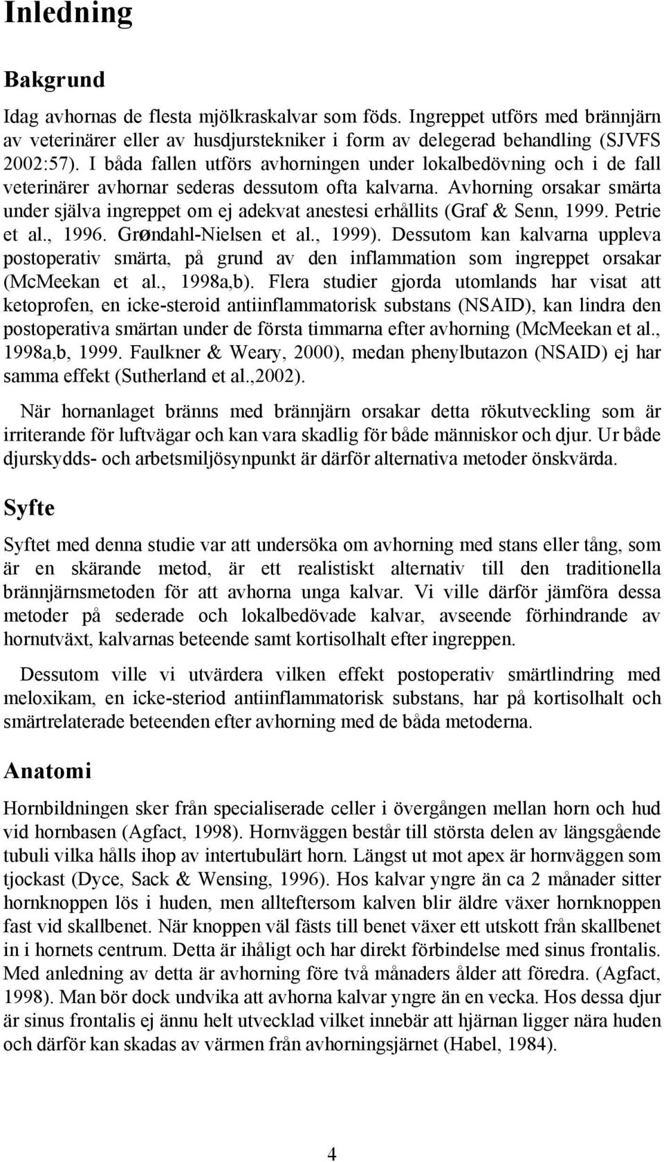 Avhorning orsakar smärta under själva ingreppet om ej adekvat anestesi erhållits (Graf & Senn, 1999. Petrie et al., 1996. GrØndahl-Nielsen et al., 1999).