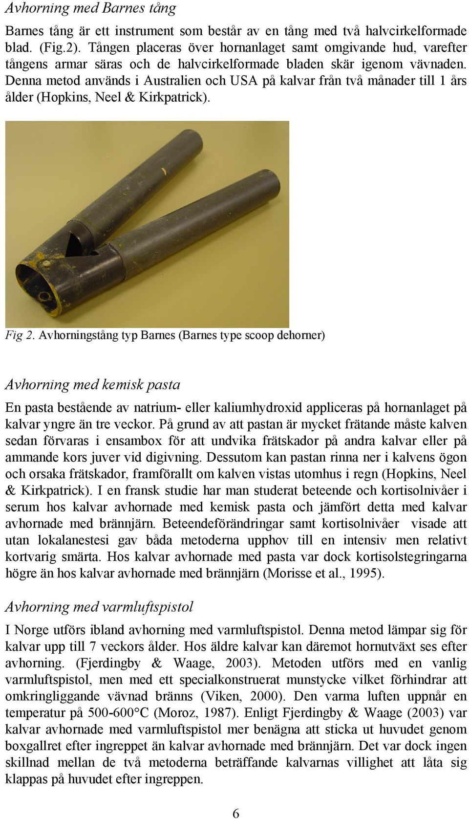Denna metod används i Australien och USA på kalvar från två månader till 1 års ålder (Hopkins, Neel & Kirkpatrick). Fig 2.