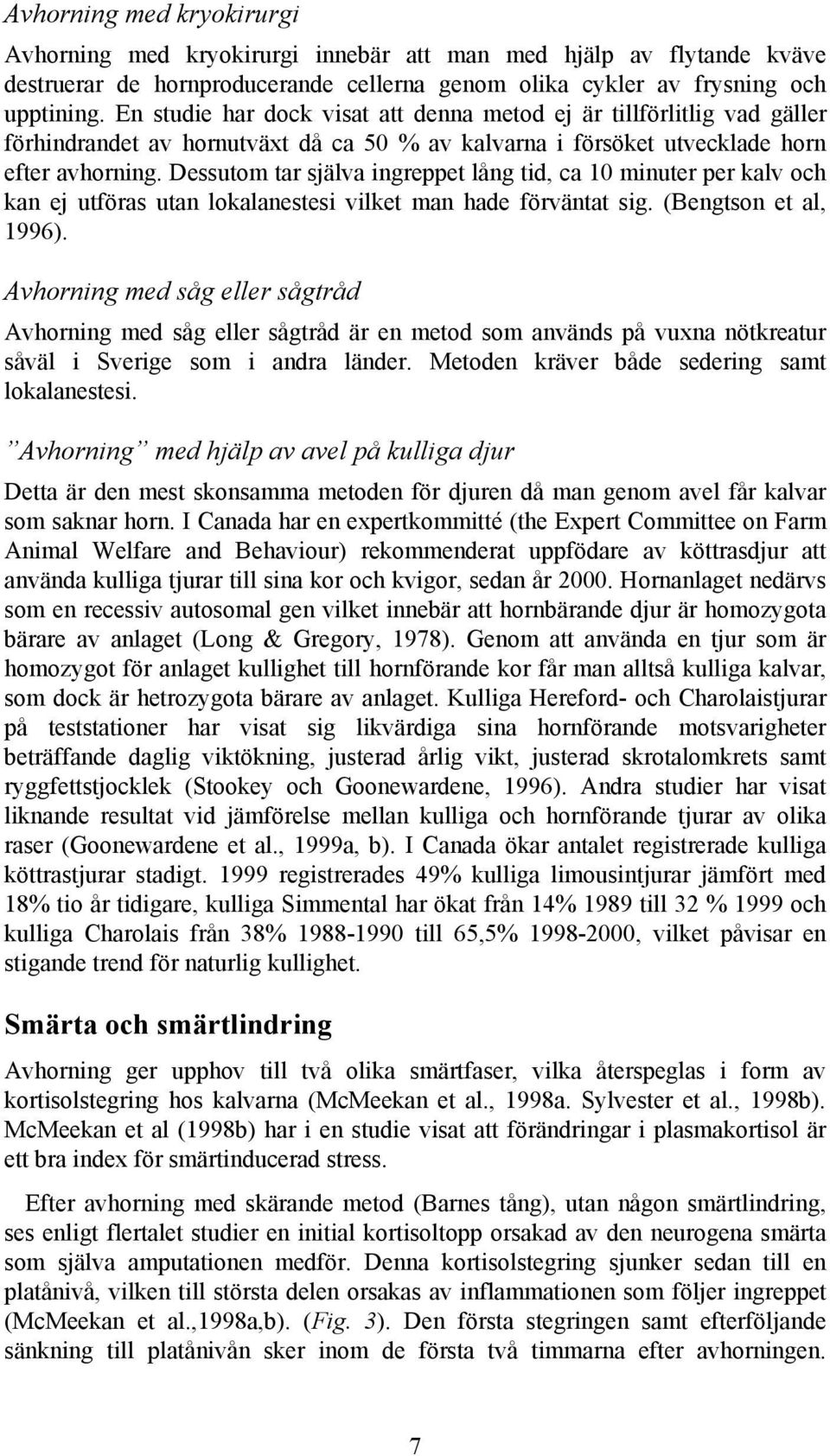 Dessutom tar själva ingreppet lång tid, ca 10 minuter per kalv och kan ej utföras utan lokalanestesi vilket man hade förväntat sig. (Bengtson et al, 1996).