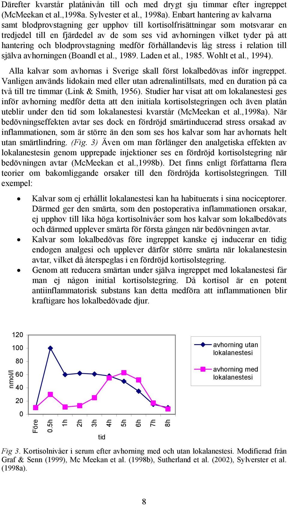 blodprovstagning medför förhållandevis låg stress i relation till själva avhorningen (Boandl et al., 1989. Laden et al., 1985. Wohlt et al., 1994).
