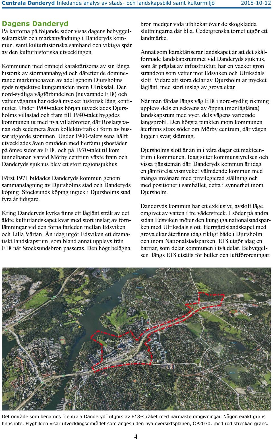 Kommunen med omnejd karaktäriseras av sin långa historik av stormannabygd och därefter de dominerande markinnehaven av adel genom Djursholms gods respektive kungamakten inom Ulriksdal.