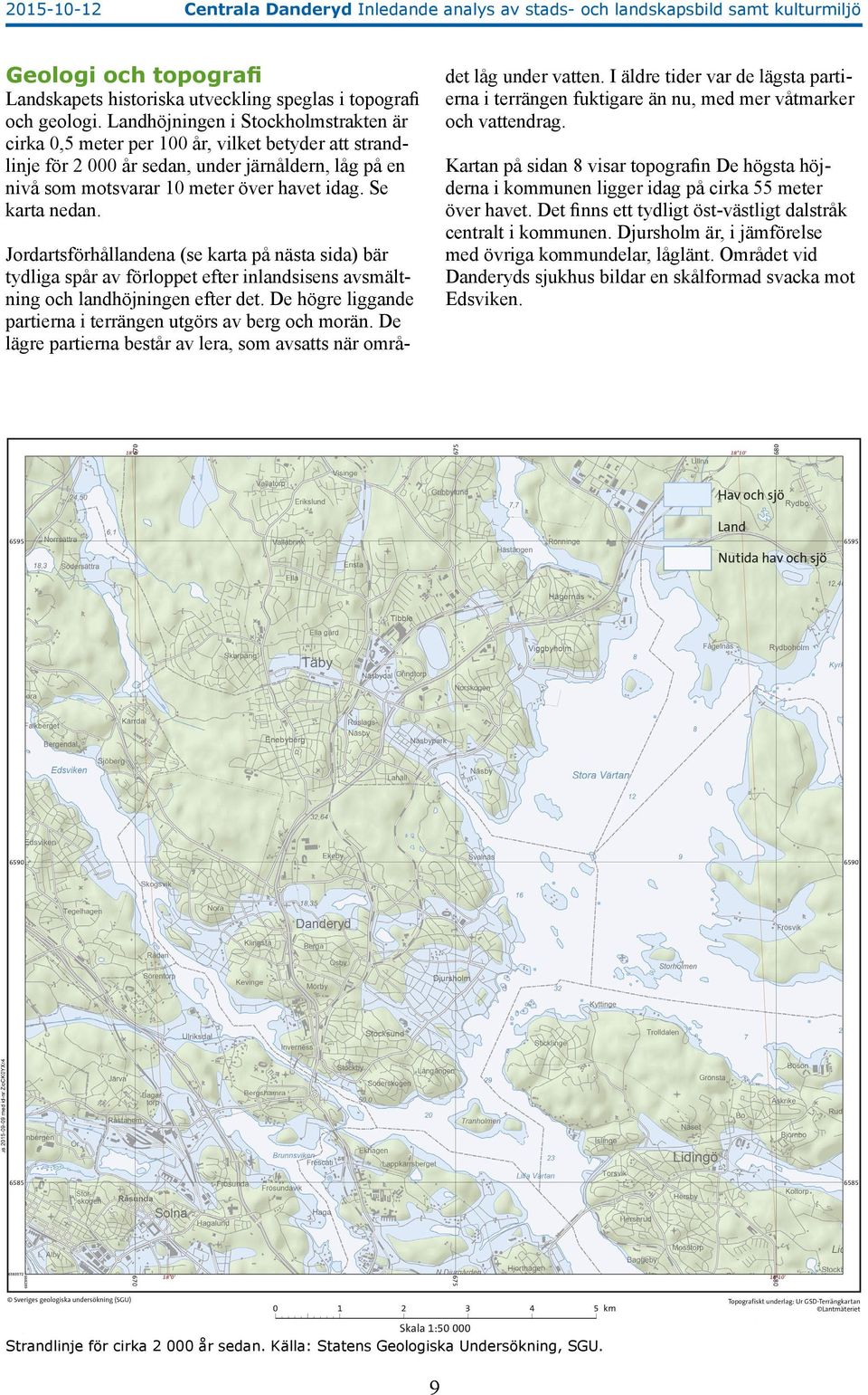 Se karta nedan. Jordartsförhållandena (se karta på nästa sida) bär tydliga spår av förloppet efter inlandsisens avsmältning och landhöjningen efter det.