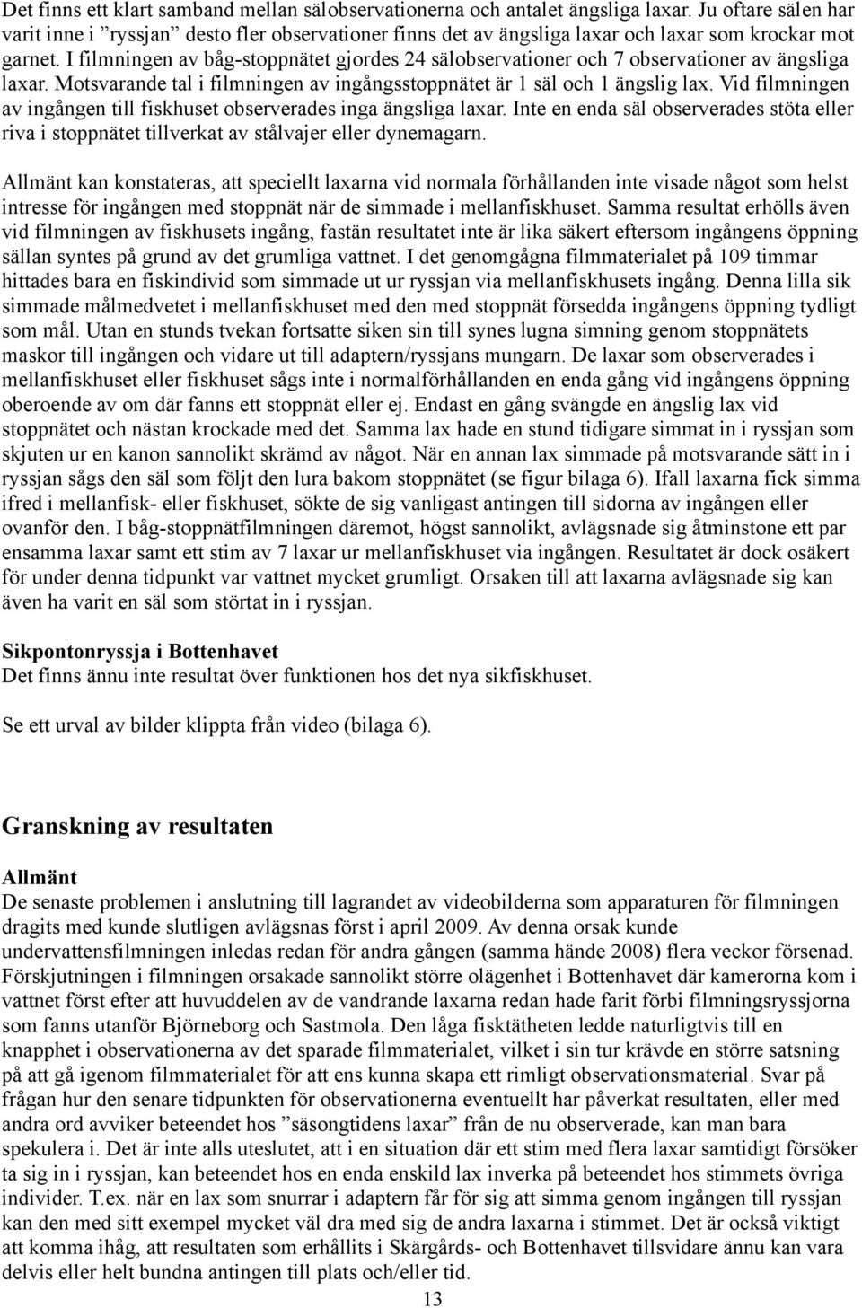 I filmningen av båg-stoppnätet gjordes sälobservationer och 7 observationer av ängsliga laxar. Motsvarande tal i filmningen av ingångsstoppnätet är säl och ängslig lax.