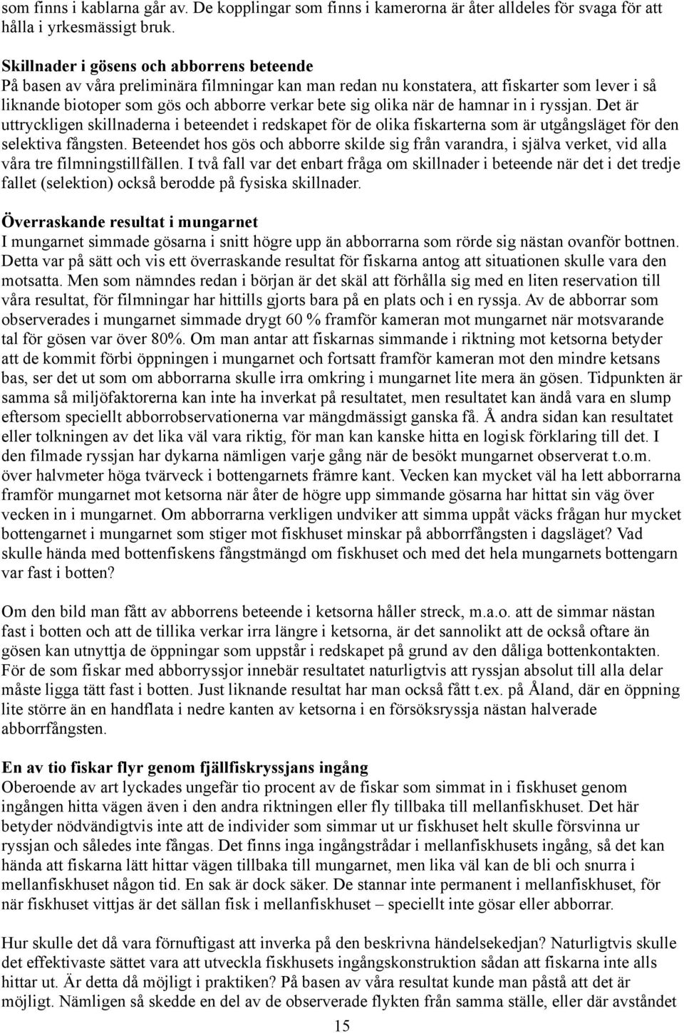 olika när de hamnar in i ryssjan. Det är uttryckligen skillnaderna i beteendet i redskapet för de olika fiskarterna som är utgångsläget för den selektiva fångsten.