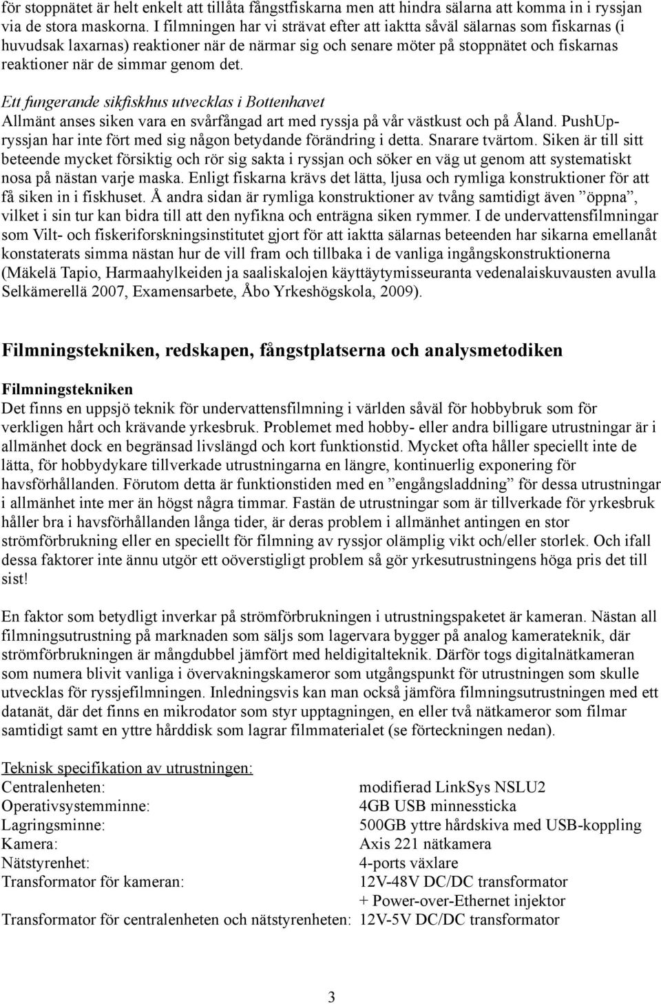 genom det. Ett fungerande sikfiskhus utvecklas i Bottenhavet Allmänt anses siken vara en svårfångad art med ryssja på vår västkust och på Åland.