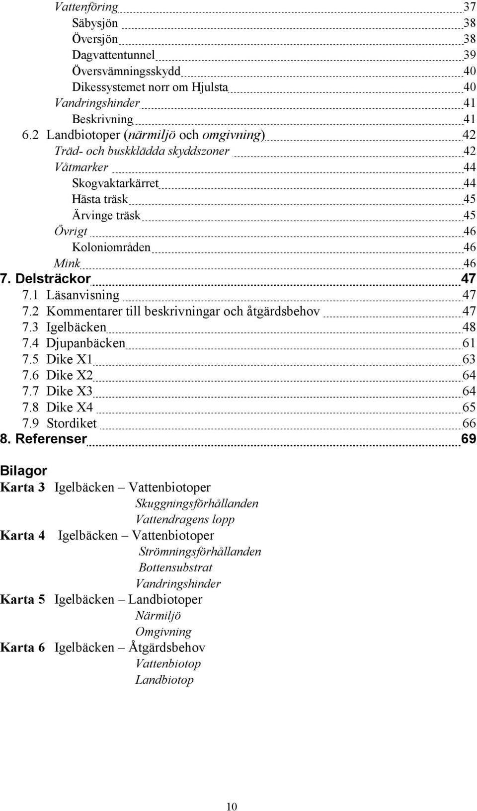 1 Läsanvisning 47 7.2 Kommentarer till beskrivningar och åtgärdsbehov 47 7.3 Igelbäcken 48 7.4 Djupanbäcken 61 7.5 Dike X1 63 7.6 Dike X2 64 7.7 Dike X3 64 7.8 Dike X4 65 7.9 Stordiket 66 8.