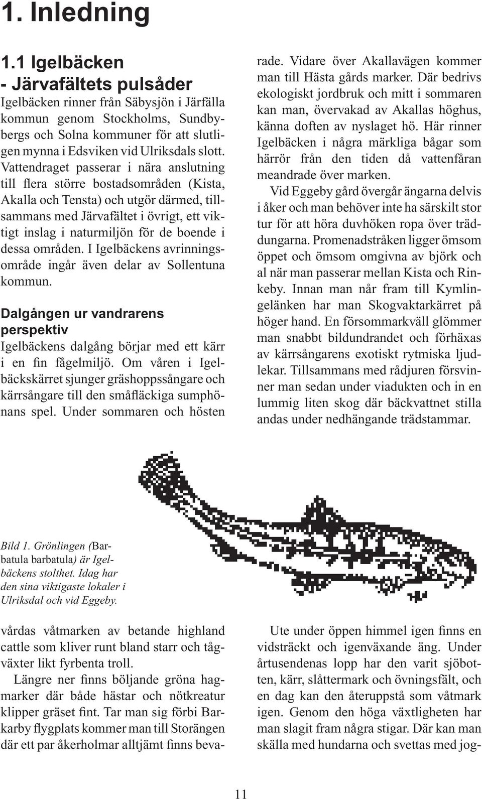 Vattendraget passerar i nära anslutning till flera större bostadsområden (Kista, Akalla och Tensta) och utgör därmed, tillsammans med Järvafältet i övrigt, ett viktigt inslag i naturmiljön för de