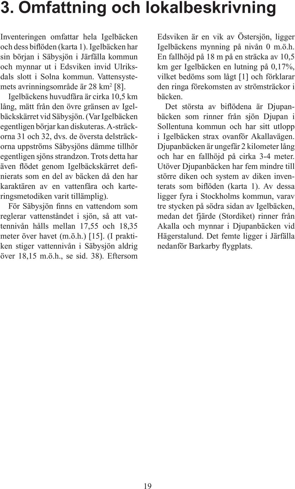 Igelbäckens huvudfåra är cirka 10,5 km lång, mätt från den övre gränsen av Igelbäckskärret vid Säbysjön. (Var Igelbäcken egentligen börjar kan diskuteras. A-sträckorna 31 och 32, dvs.