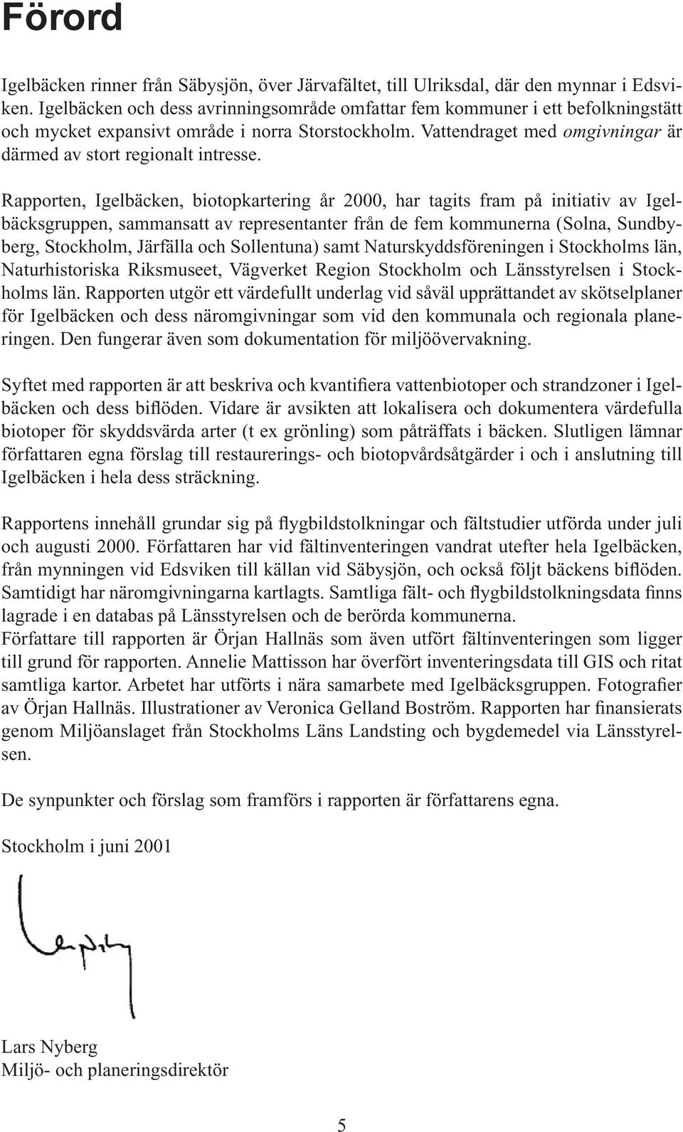 Rapporten, Igelbäcken, biotopkartering år 2000, har tagits fram på initiativ av Igelbäcksgruppen, sammansatt av representanter från de fem kommunerna (Solna, Sundbyberg, Stockholm, Järfälla och