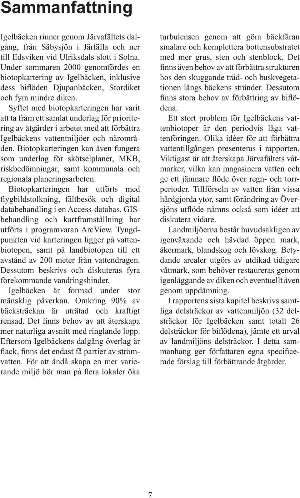 Syftet med biotopkarteringen har varit att ta fram ett samlat underlag för prioritering av åtgärder i arbetet med att förbättra Igelbäckens vattenmiljöer och närområden.