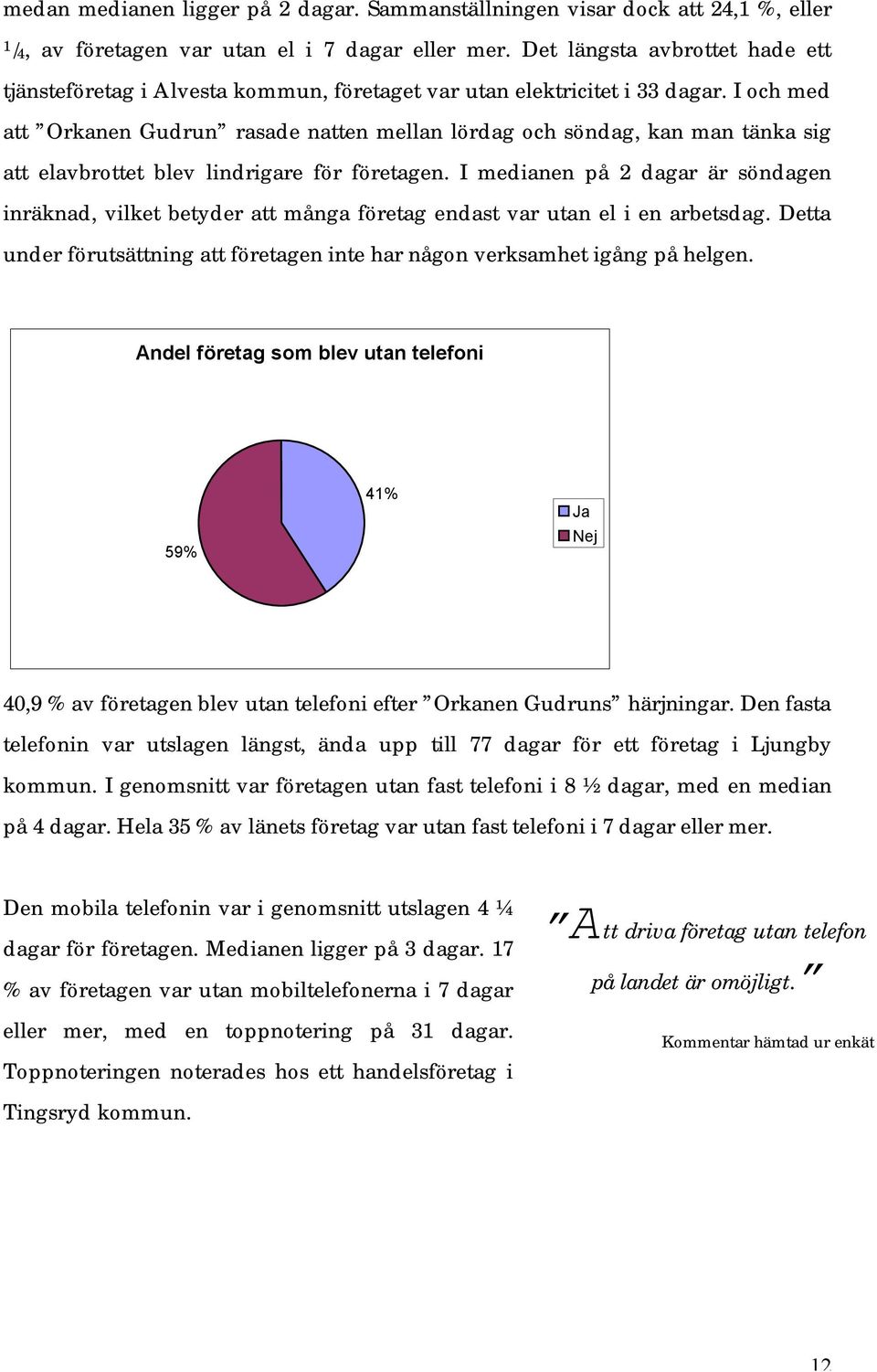 I och med att Orkanen Gudrun rasade natten mellan lördag och söndag, kan man tänka sig att elavbrottet blev lindrigare för företagen.