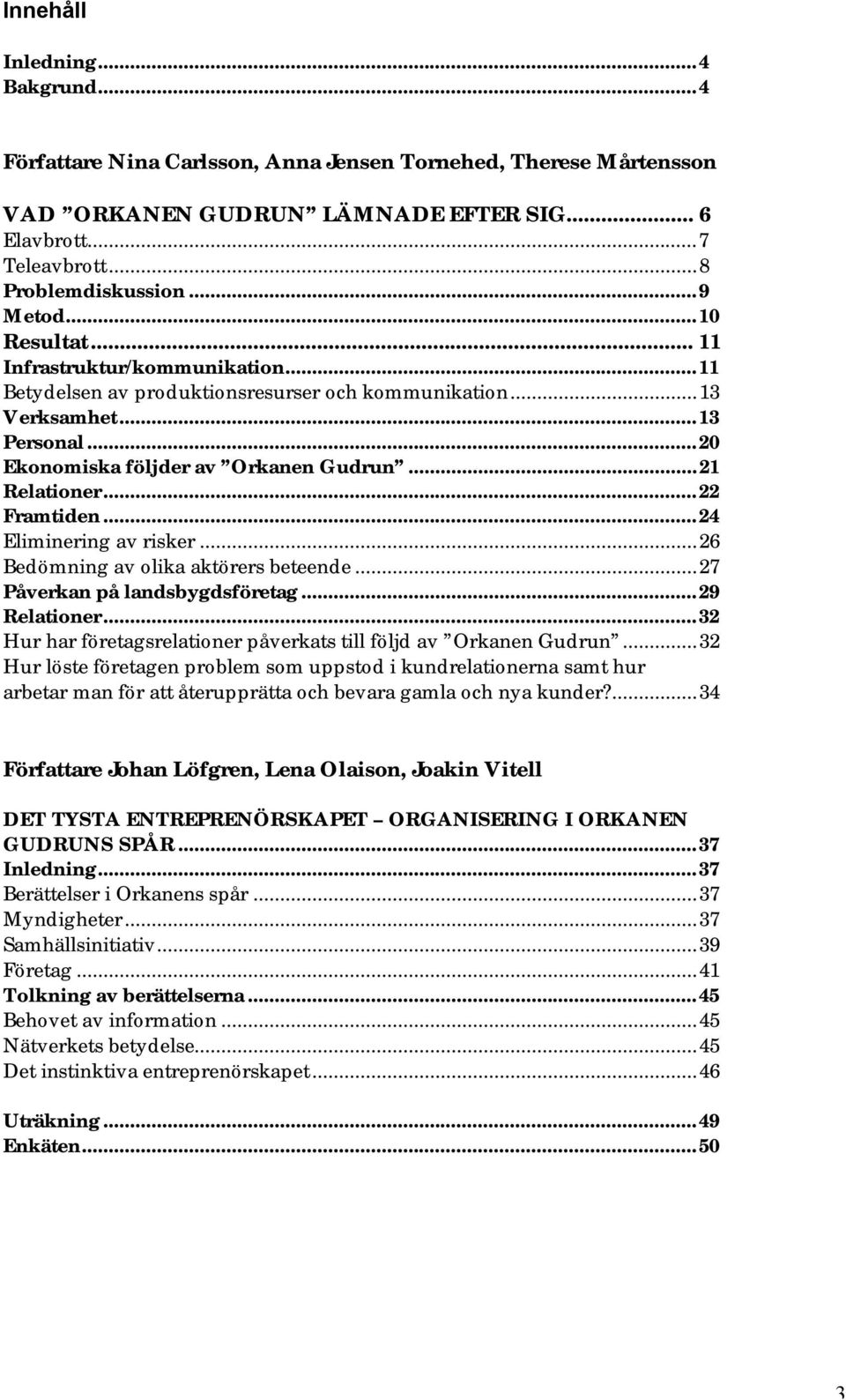 ..21 Relationer...22 Framtiden...24 Eliminering av risker...26 Bedömning av olika aktörers beteende...27 Påverkan på landsbygdsföretag...29 Relationer.