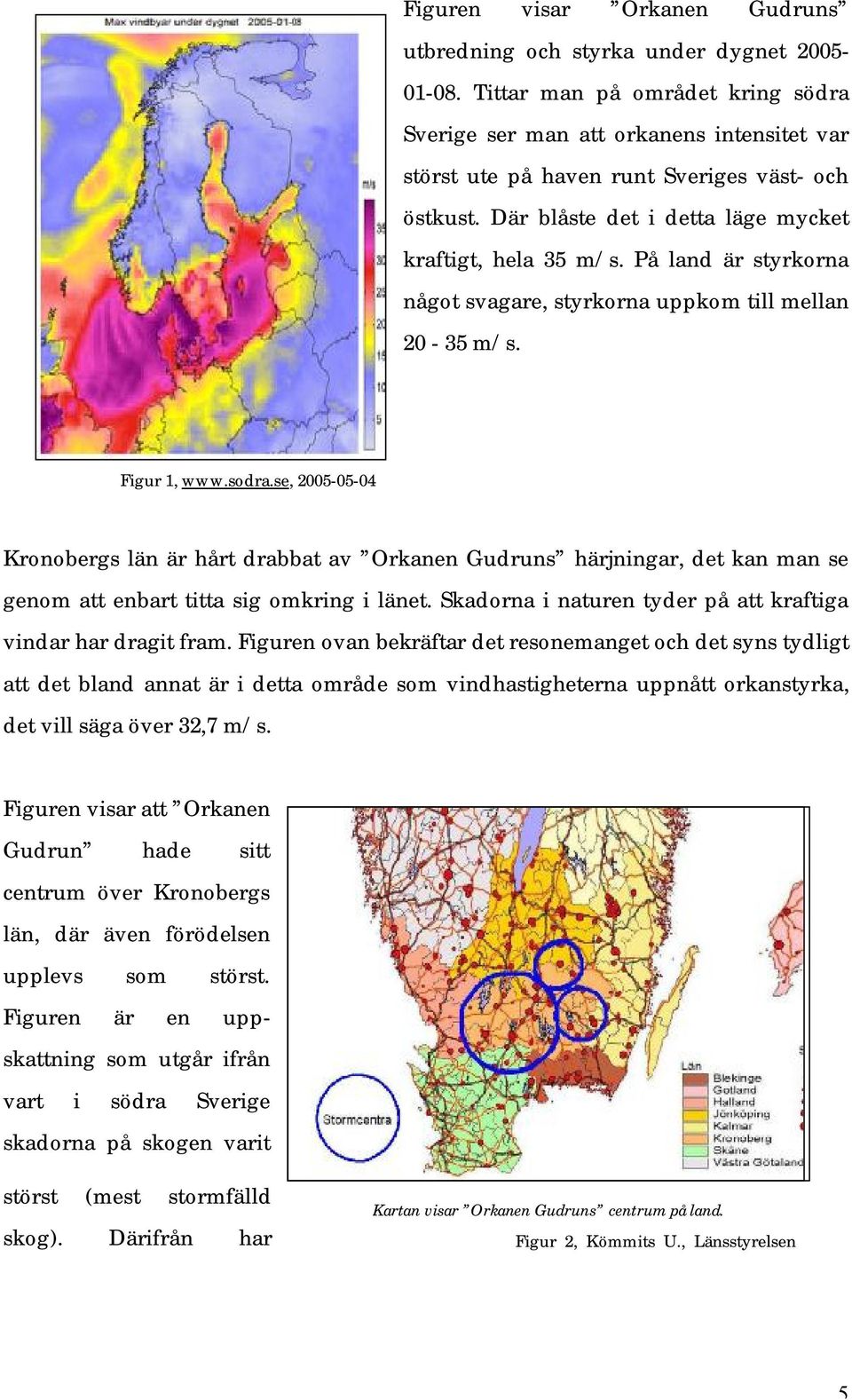 På land är styrkorna något svagare, styrkorna uppkom till mellan 20-35 m/s. Figur 1, www.sodra.