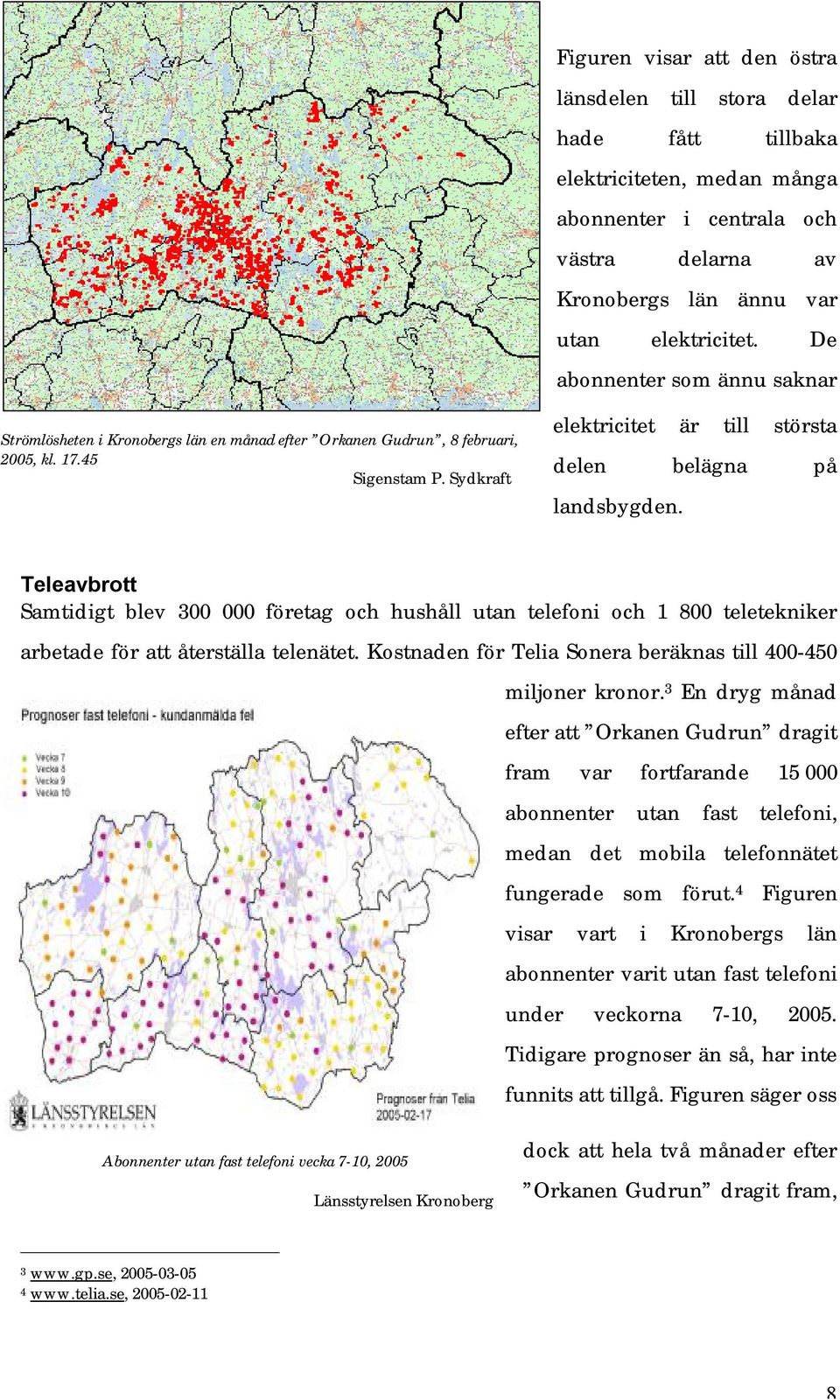 Teleavbrott Samtidigt blev 300 000 företag och hushåll utan telefoni och 1 800 teletekniker arbetade för att återställa telenätet. Kostnaden för Telia Sonera beräknas till 400-450 miljoner kronor.