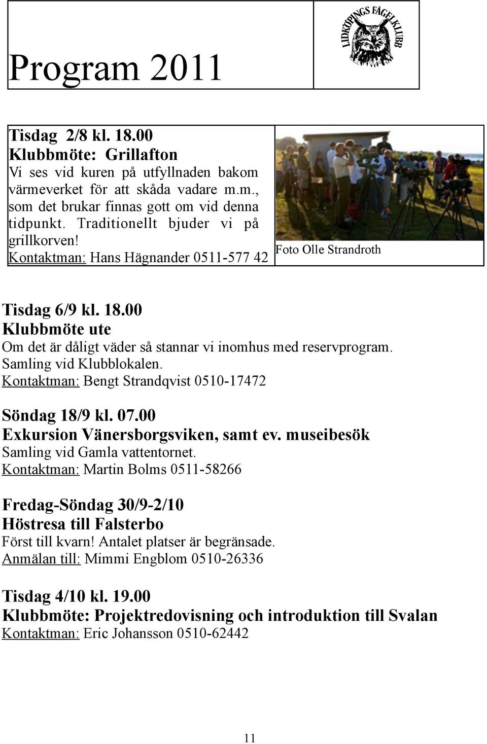 Samling vid Klubblokalen. Kontaktman: Bengt Strandqvist 0510-17472 Söndag 18/9 kl. 07.00 Exkursion Vänersborgsviken, samt ev. museibesök Samling vid Gamla vattentornet.