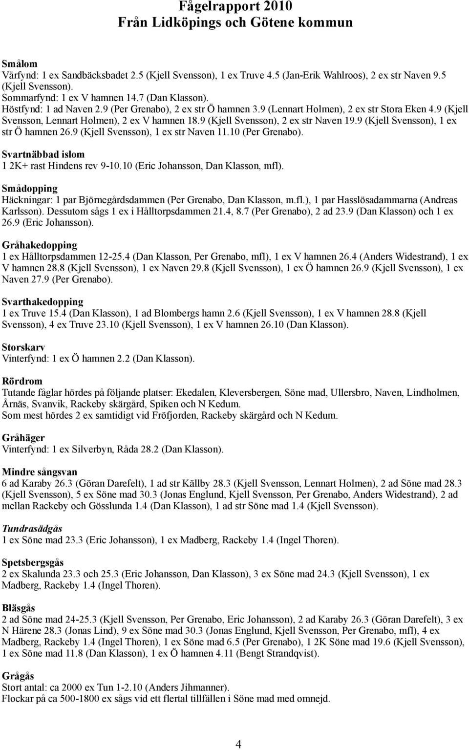 9 (Kjell Svensson), 2 ex str Naven 19.9 (Kjell Svensson), 1 ex str Ö hamnen 26.9 (Kjell Svensson), 1 ex str Naven 11.10 (Per Grenabo). Svartnäbbad islom 1 2K+ rast Hindens rev 9-10.