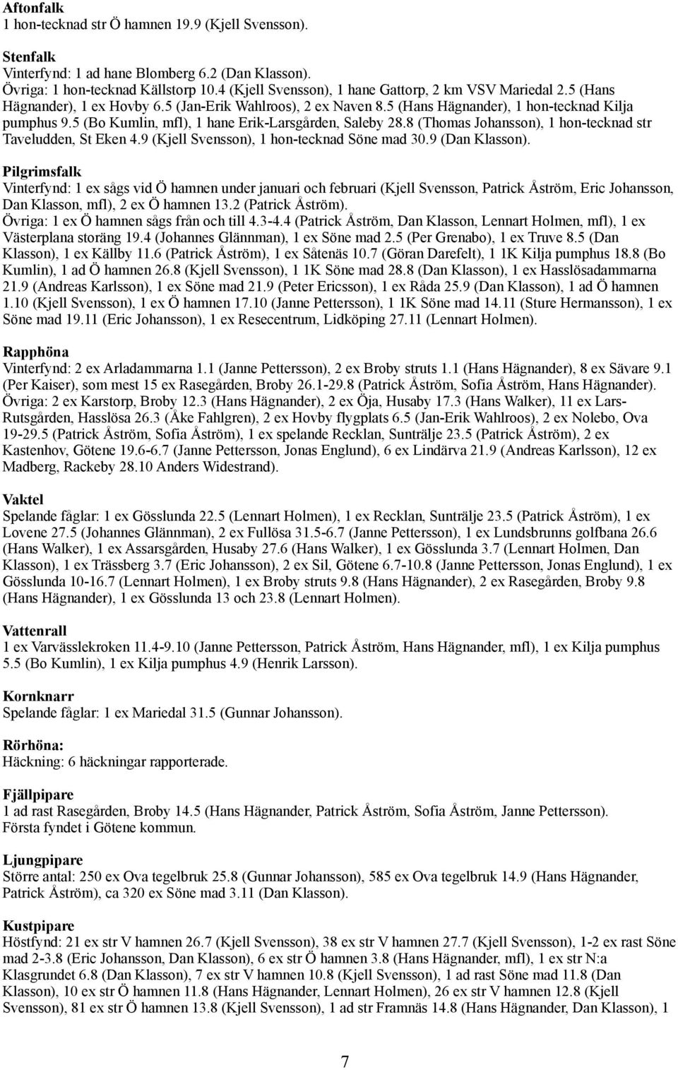 5 (Bo Kumlin, mfl), 1 hane Erik-Larsgården, Saleby 28.8 (Thomas Johansson), 1 hon-tecknad str Taveludden, St Eken 4.9 (Kjell Svensson), 1 hon-tecknad Söne mad 30.9 (Dan Klasson).