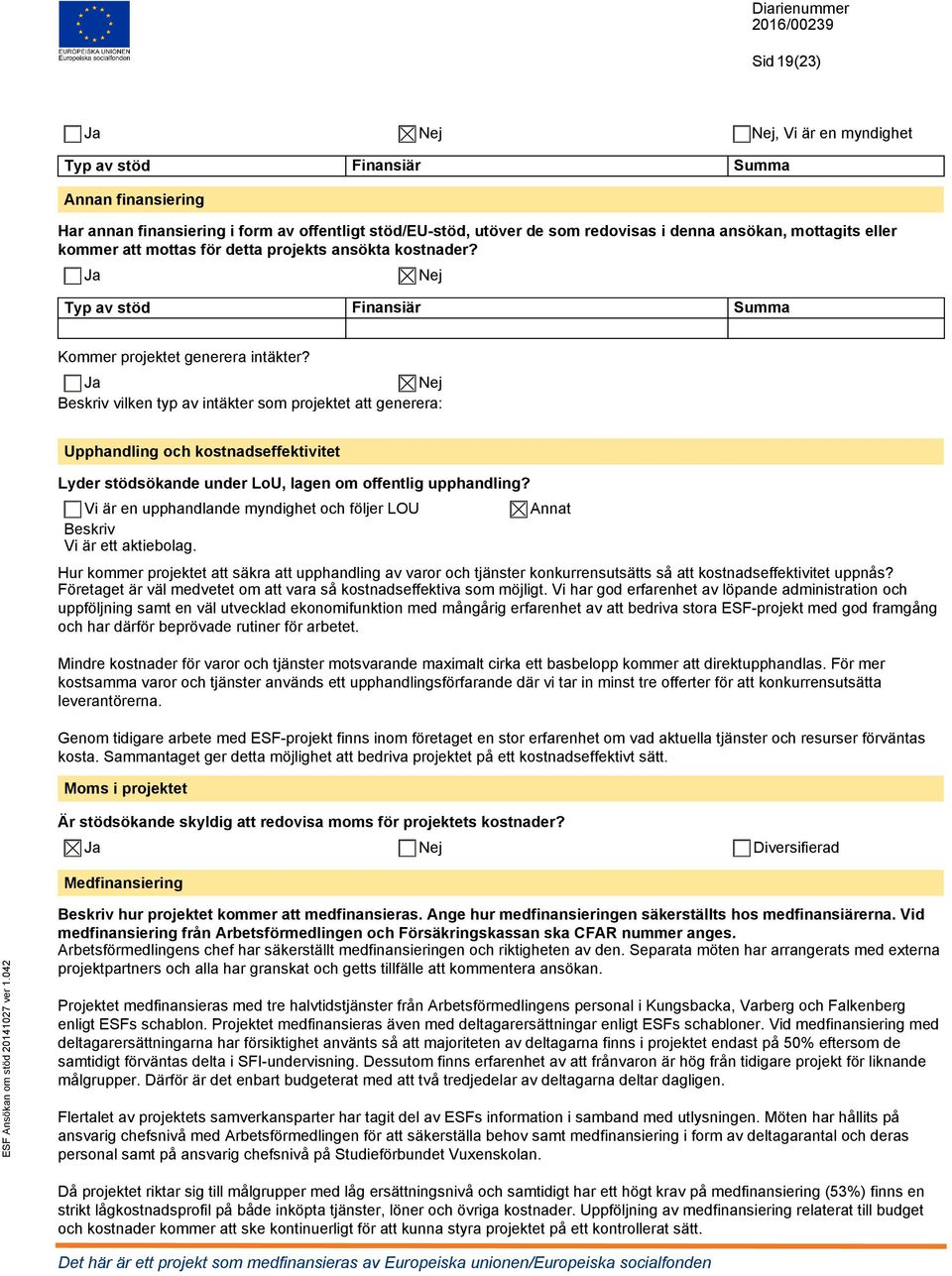 Ja Nej Beskriv vilken typ av intäkter som projektet att generera: Upphandling och kostnadseffektivitet Lyder stödsökande under LoU, lagen om offentlig upphandling?