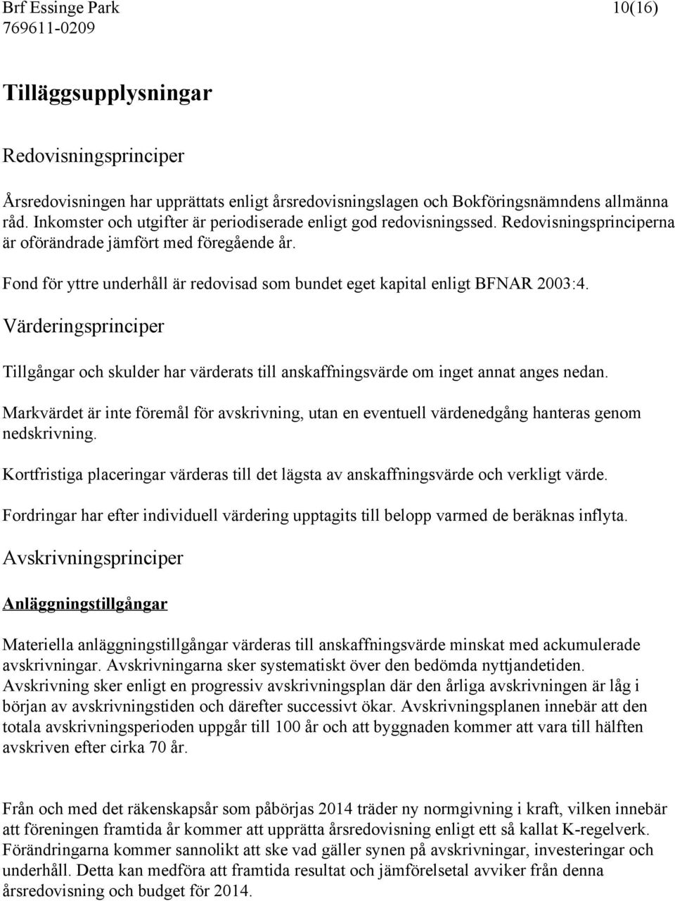 Fond för yttre underhåll är redovisad som bundet eget kapital enligt BFNAR 2003:4. Värderingsprinciper Tillgångar och skulder har värderats till anskaffningsvärde om inget annat anges nedan.