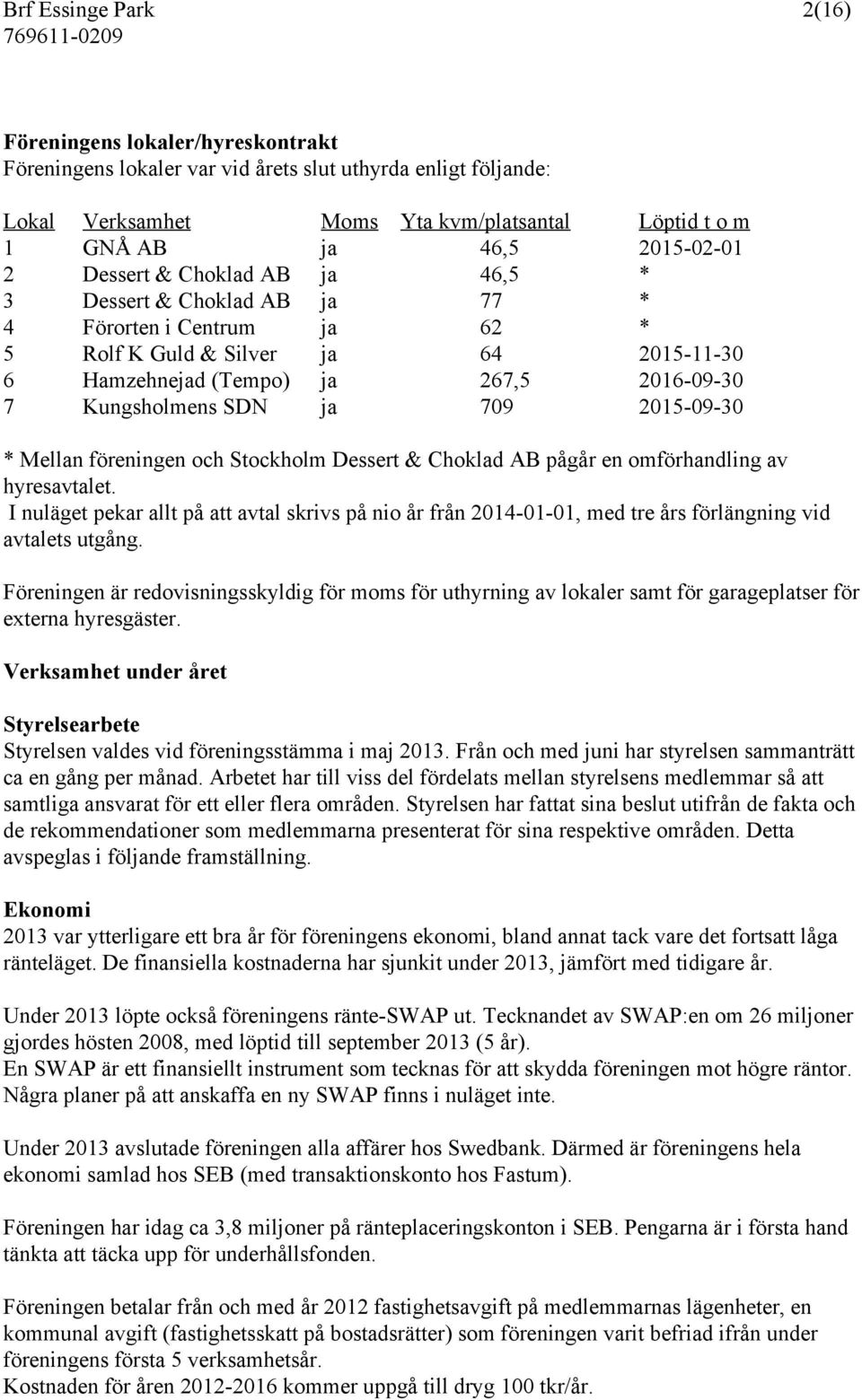 Kungsholmens SDN ja 709 2015-09-30 * Mellan föreningen och Stockholm Dessert & Choklad AB pågår en omförhandling av hyresavtalet.