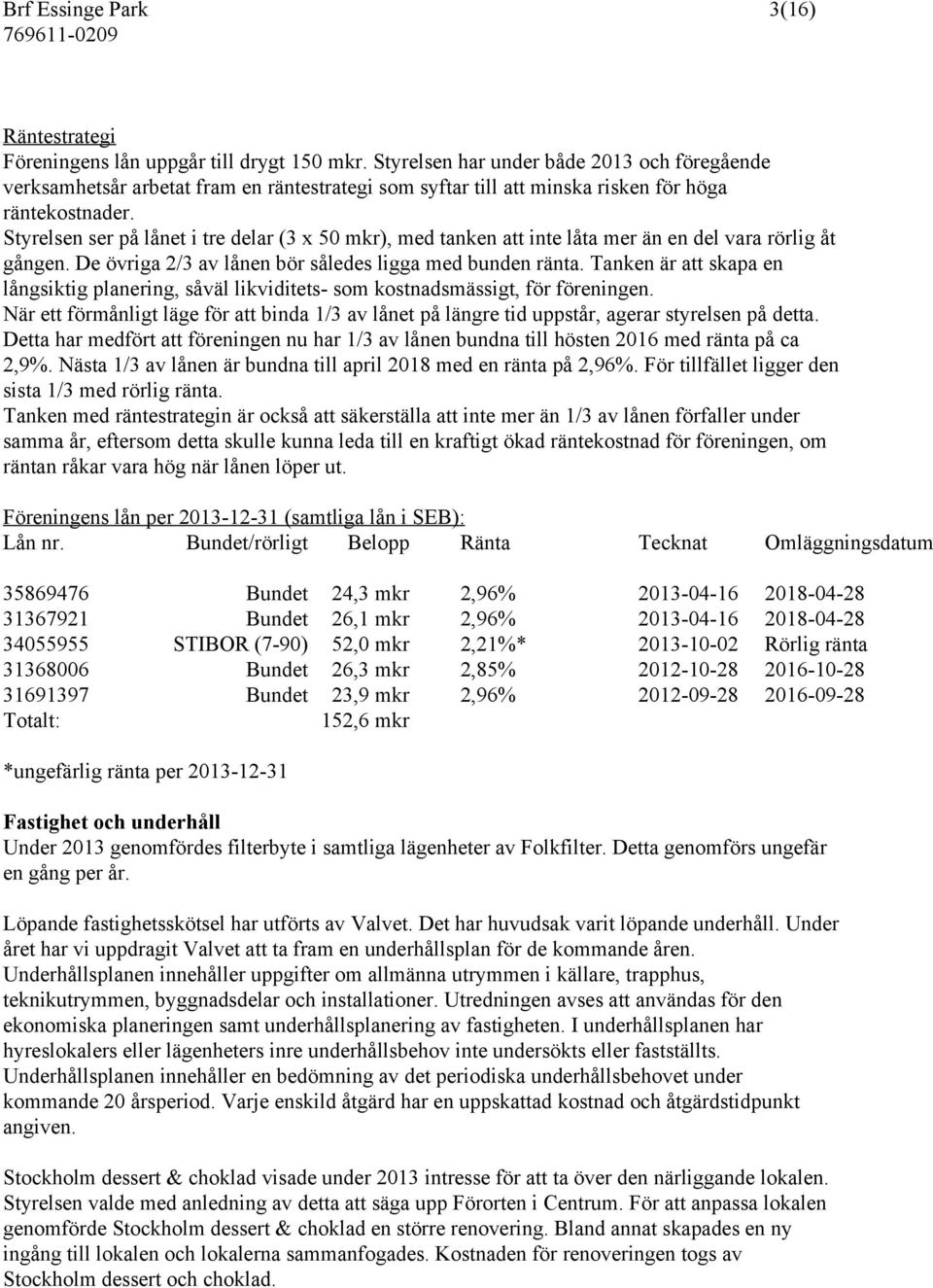 Styrelsen ser på lånet i tre delar (3 x 50 mkr), med tanken att inte låta mer än en del vara rörlig åt gången. De övriga 2/3 av lånen bör således ligga med bunden ränta.