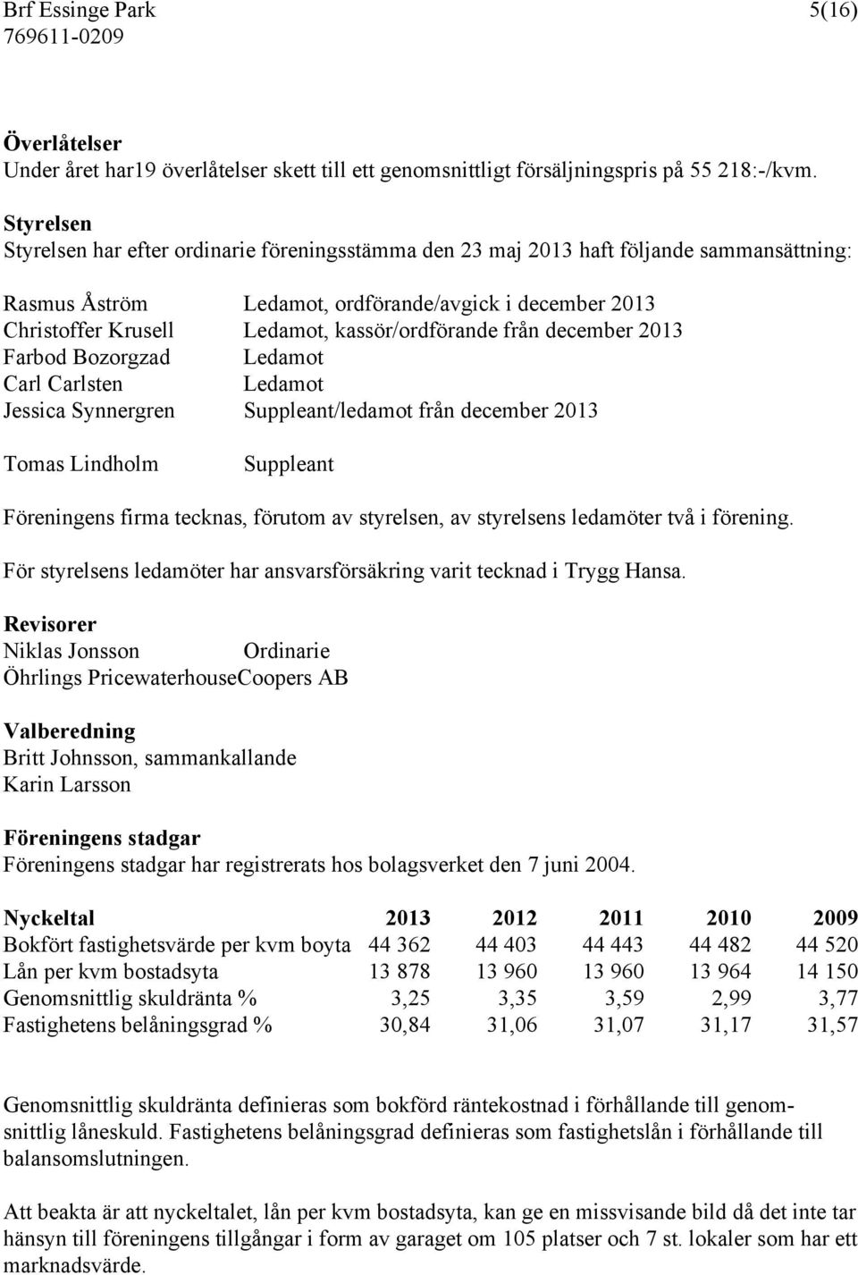 kassör/ordförande från december 2013 Farbod Bozorgzad Ledamot Carl Carlsten Ledamot Jessica Synnergren Suppleant/ledamot från december 2013 Tomas Lindholm Suppleant Föreningens firma tecknas, förutom