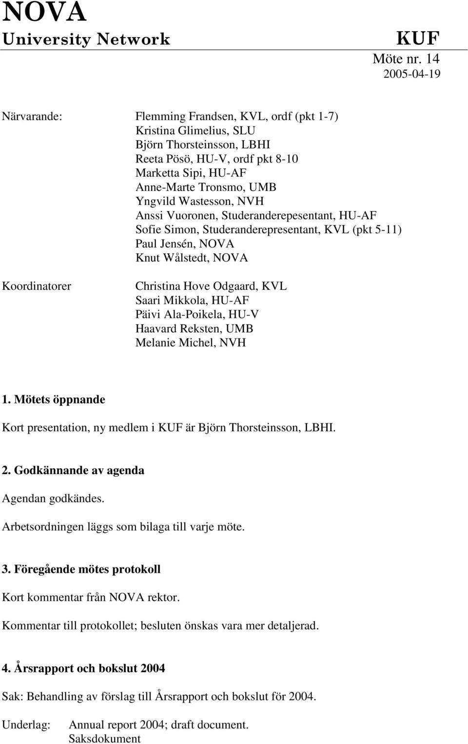 Wastesson, NVH Anssi Vuoronen, Studeranderepesentant, HU-AF Sofie Simon, Studeranderepresentant, KVL (pkt 5-11) Paul Jensén, NOVA Knut Wålstedt, NOVA Koordinatorer Christina Hove Odgaard, KVL Saari